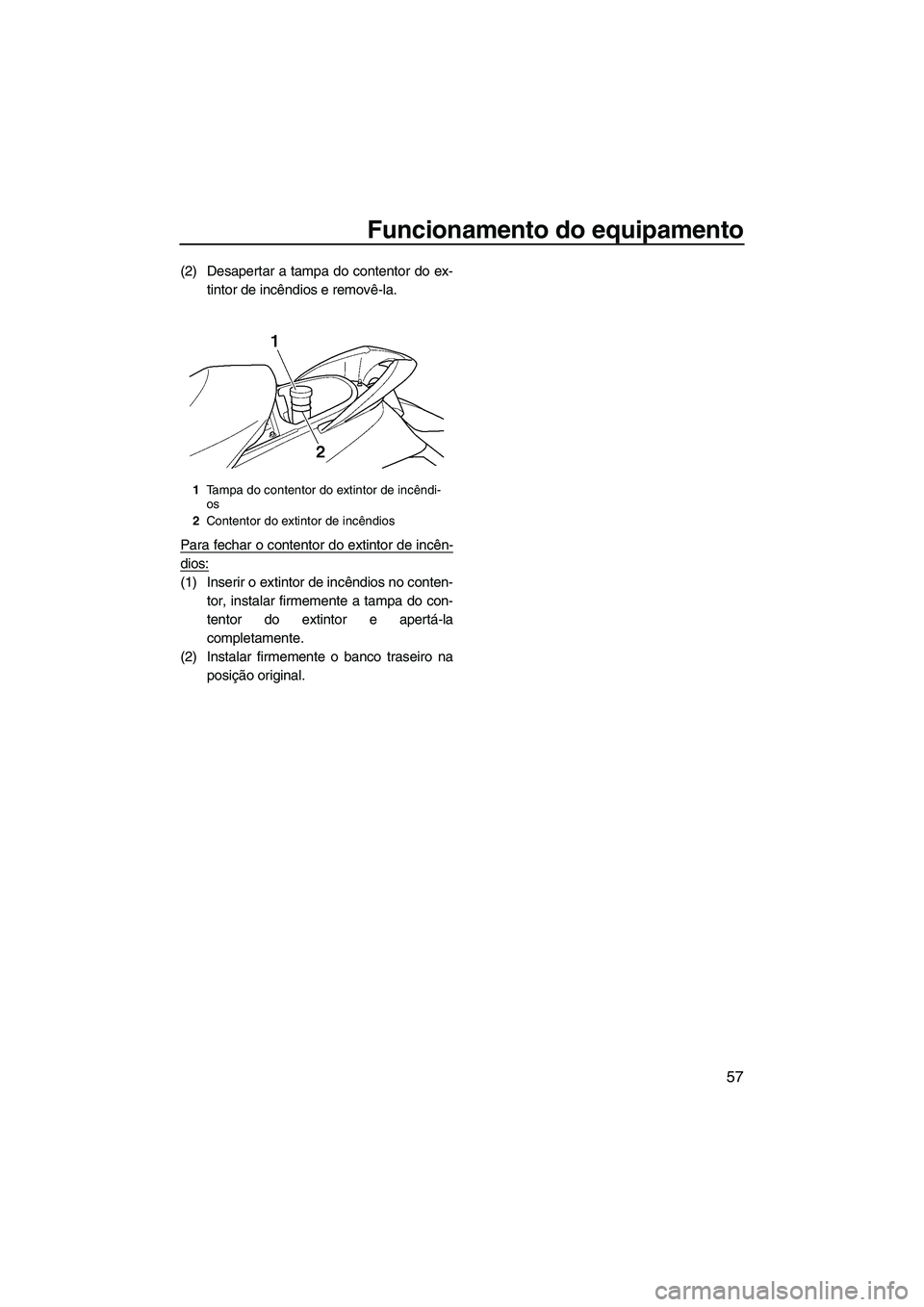 YAMAHA SVHO 2011  Manual de utilização (in Portuguese) Funcionamento do equipamento
57
(2) Desapertar a tampa do contentor do ex-
tintor de incêndios e removê-la.
Para fechar o contentor do extintor de incên-
dios:
(1) Inserir o extintor de incêndios 