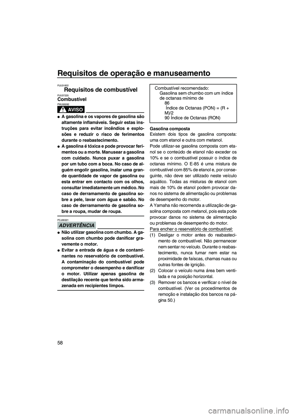 YAMAHA SVHO 2011  Manual de utilização (in Portuguese) Requisitos de operação e manuseamento
58
PJU31822
Requisitos de combustível PJU37225Combustível 
AV I S O
PWJ00282
A gasolina e os vapores de gasolina são
altamente inflamáveis. Seguir estas in