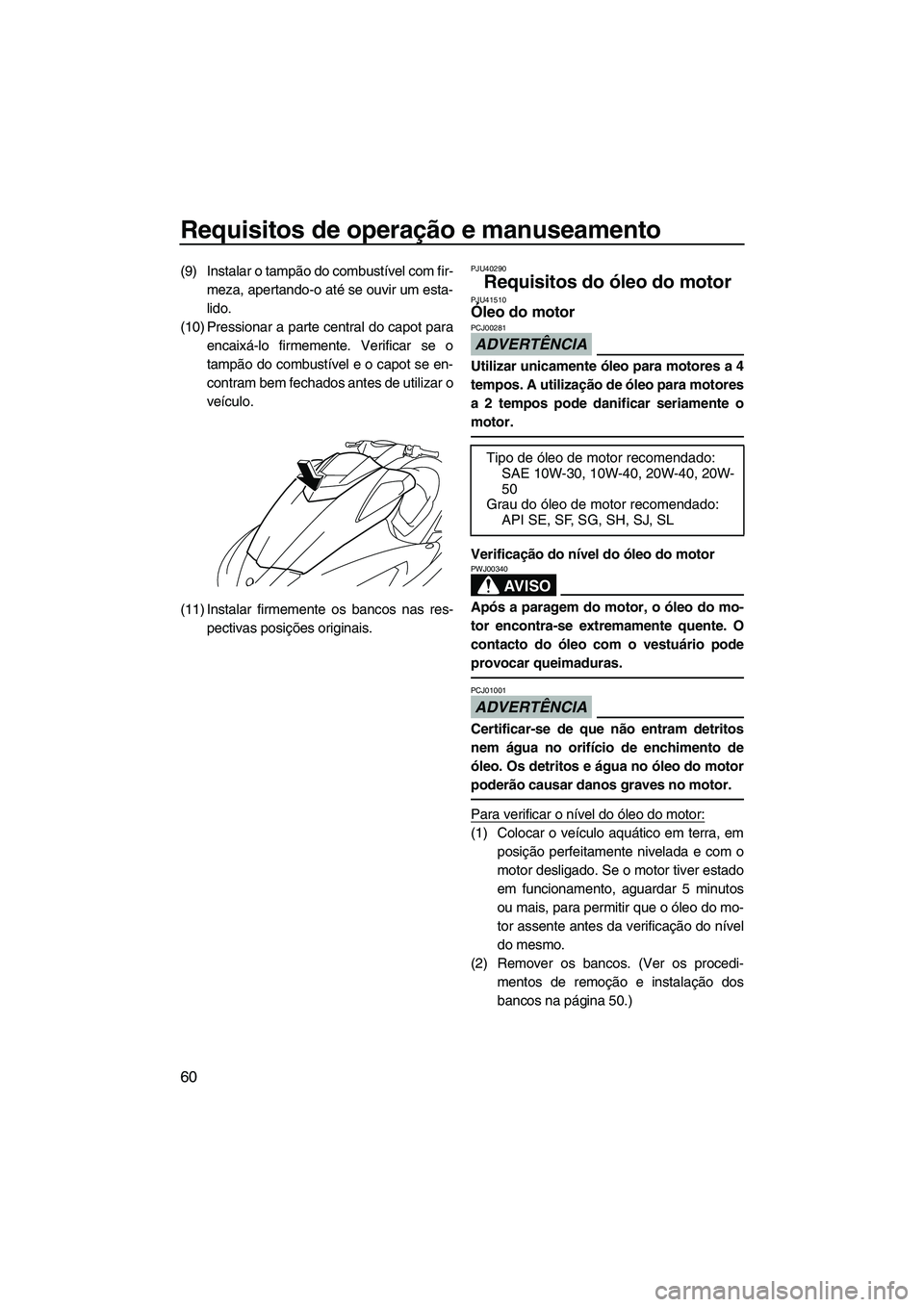 YAMAHA SVHO 2011  Manual de utilização (in Portuguese) Requisitos de operação e manuseamento
60
(9) Instalar o tampão do combustível com fir-
meza, apertando-o até se ouvir um esta-
lido.
(10) Pressionar a parte central do capot para
encaixá-lo firm