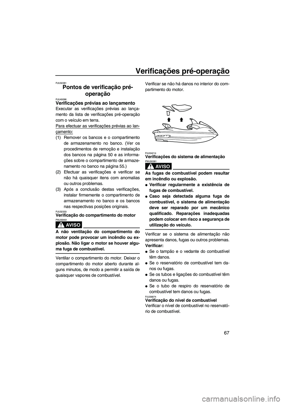 YAMAHA SVHO 2011  Manual de utilização (in Portuguese) Verificações pré-operação
67
PJU32281
Pontos de verificação pré-
operação 
PJU40096Verificações prévias ao lançamento 
Executar as verificações prévias ao lança-
mento da lista de ve