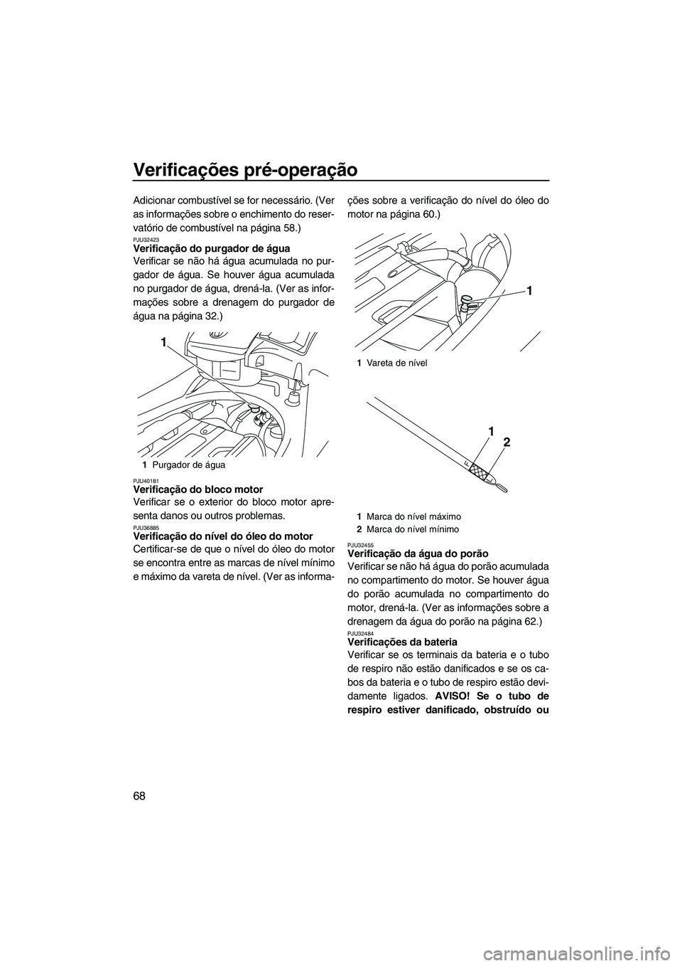 YAMAHA SVHO 2011 Manual de utilização (in Portuguese) Verificações pré-operação
68
Adicionar combustível se for necessário. (Ver
as informações sobre o enchimento do reser-
vatório de combustível na página 58.)
PJU32423Verificação do purgad YAMAHA SVHO 2011 Manual de utilização (in Portuguese) Verificações pré-operação
68
Adicionar combustível se for necessário. (Ver
as informações sobre o enchimento do reser-
vatório de combustível na página 58.)
PJU32423Verificação do purgad