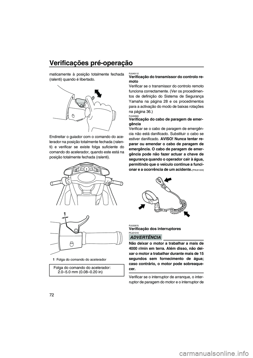 YAMAHA SVHO 2011 Manual de utilização (in Portuguese) Verificações pré-operação
72
maticamente à posição totalmente fechada
(ralenti) quando é libertado.
Endireitar o guiador com o comando do ace-
lerador na posição totalmente fechada (ralen-
YAMAHA SVHO 2011 Manual de utilização (in Portuguese) Verificações pré-operação
72
maticamente à posição totalmente fechada
(ralenti) quando é libertado.
Endireitar o guiador com o comando do ace-
lerador na posição totalmente fechada (ralen-