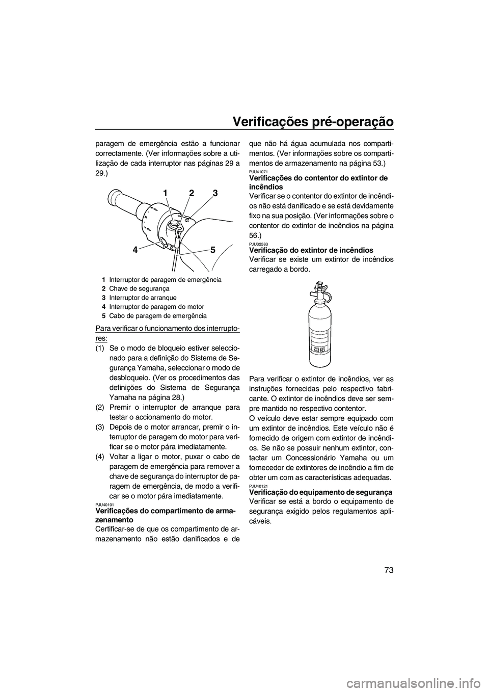 YAMAHA SVHO 2011 Manual de utilização (in Portuguese) Verificações pré-operação
73
paragem de emergência estão a funcionar
correctamente. (Ver informações sobre a uti-
lização de cada interruptor nas páginas 29 a
29.)
Para verificar o funcion YAMAHA SVHO 2011 Manual de utilização (in Portuguese) Verificações pré-operação
73
paragem de emergência estão a funcionar
correctamente. (Ver informações sobre a uti-
lização de cada interruptor nas páginas 29 a
29.)
Para verificar o funcion