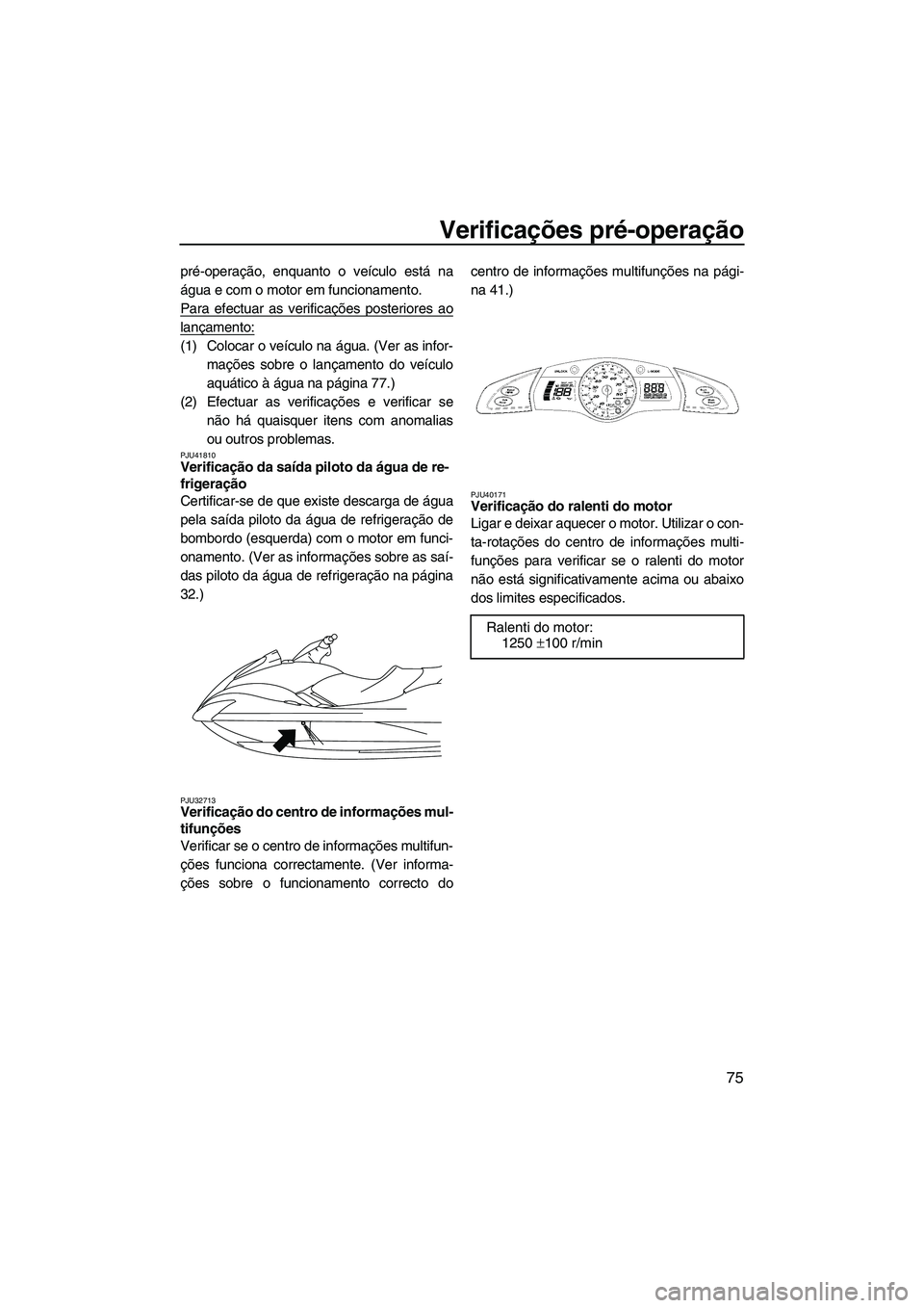YAMAHA SVHO 2011 Manual de utilização (in Portuguese) Verificações pré-operação
75
pré-operação, enquanto o veículo está na
água e com o motor em funcionamento.
Para efectuar as verificações posteriores ao
lançamento:
(1) Colocar o veículo YAMAHA SVHO 2011 Manual de utilização (in Portuguese) Verificações pré-operação
75
pré-operação, enquanto o veículo está na
água e com o motor em funcionamento.
Para efectuar as verificações posteriores ao
lançamento:
(1) Colocar o veículo