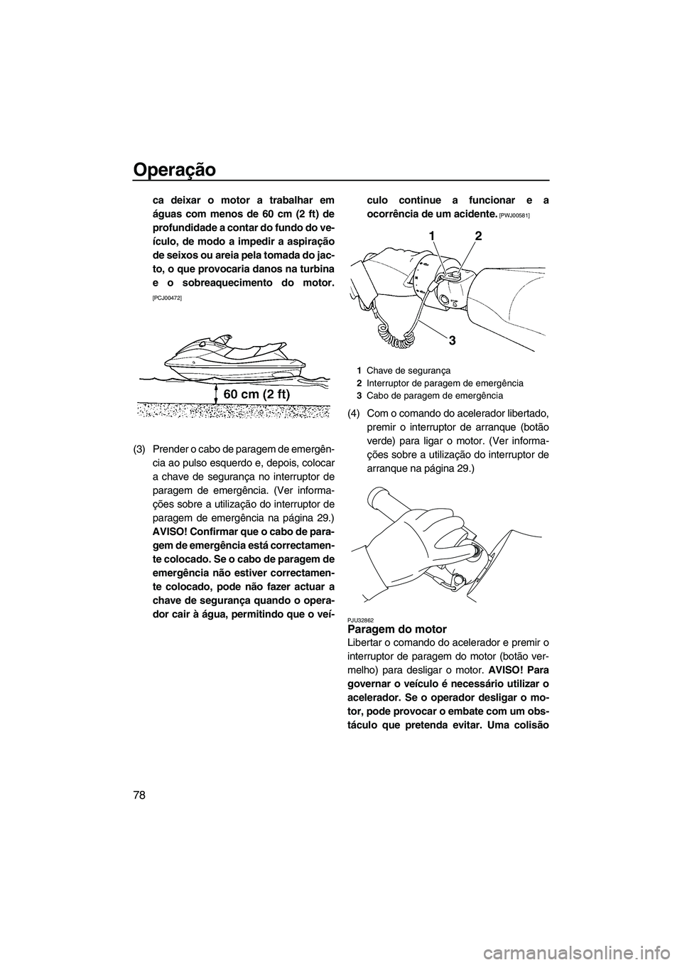 YAMAHA SVHO 2011 Manual de utilização (in Portuguese) Operação
78
ca deixar o motor a trabalhar em
águas com menos de 60 cm (2 ft) de
profundidade a contar do fundo do ve-
ículo, de modo a impedir a aspiração
de seixos ou areia pela tomada do jac-
YAMAHA SVHO 2011 Manual de utilização (in Portuguese) Operação
78
ca deixar o motor a trabalhar em
águas com menos de 60 cm (2 ft) de
profundidade a contar do fundo do ve-
ículo, de modo a impedir a aspiração
de seixos ou areia pela tomada do jac-