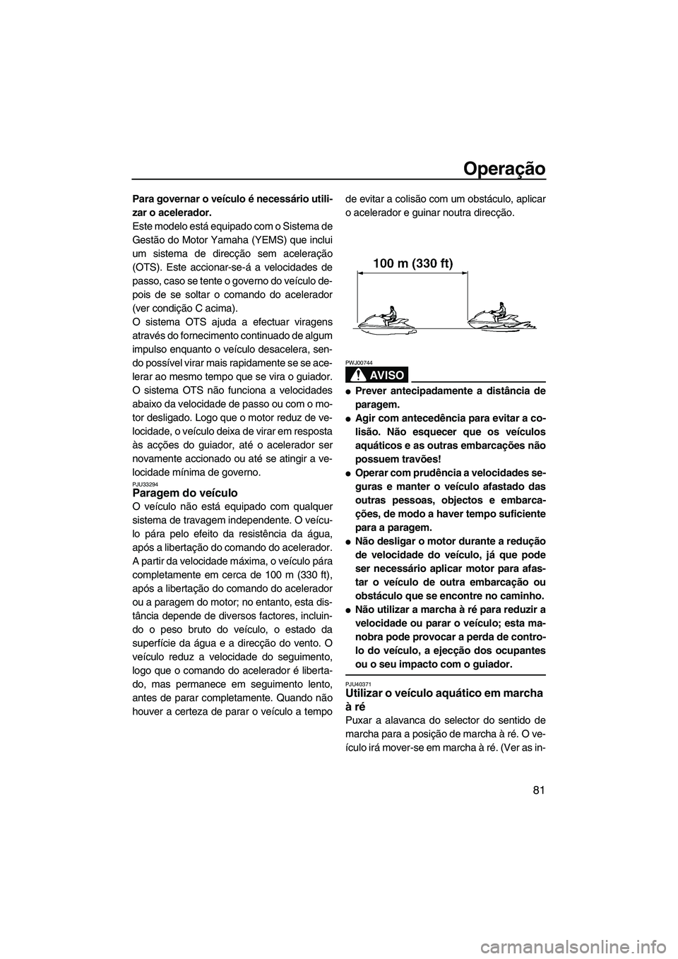 YAMAHA SVHO 2011 Manual de utilização (in Portuguese) Operação
81
Para governar o veículo é necessário utili-
zar o acelerador.
Este modelo está equipado com o Sistema de
Gestão do Motor Yamaha (YEMS) que inclui
um sistema de direcção sem aceler YAMAHA SVHO 2011 Manual de utilização (in Portuguese) Operação
81
Para governar o veículo é necessário utili-
zar o acelerador.
Este modelo está equipado com o Sistema de
Gestão do Motor Yamaha (YEMS) que inclui
um sistema de direcção sem aceler