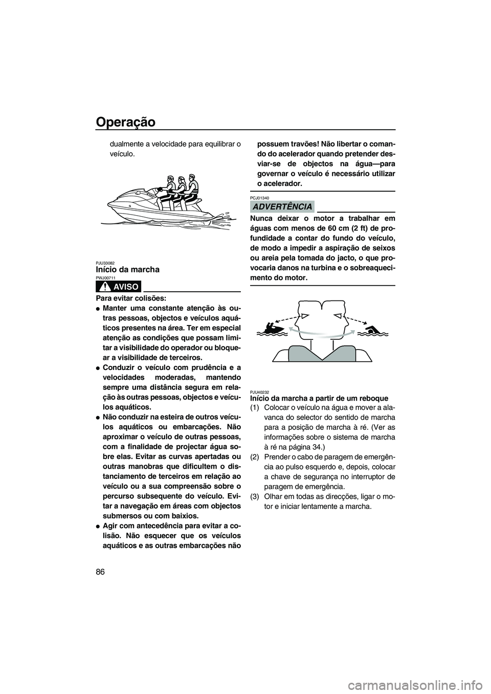 YAMAHA SVHO 2011  Manual de utilização (in Portuguese) Operação
86
dualmente a velocidade para equilibrar o
veículo.
PJU33082Início da marcha 
AV I S O
PWJ00711
Para evitar colisões:
Manter uma constante atenção às ou-
tras pessoas, objectos e ve