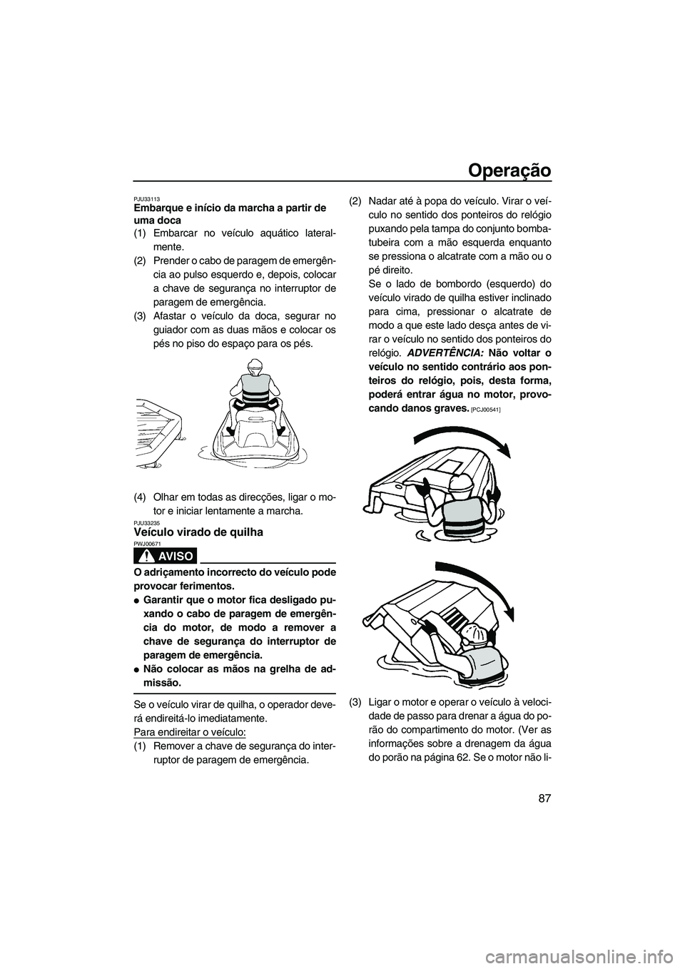 YAMAHA SVHO 2011  Manual de utilização (in Portuguese) Operação
87
PJU33113Embarque e início da marcha a partir de 
uma doca 
(1) Embarcar no veículo aquático lateral-
mente.
(2) Prender o cabo de paragem de emergên-
cia ao pulso esquerdo e, depois,
