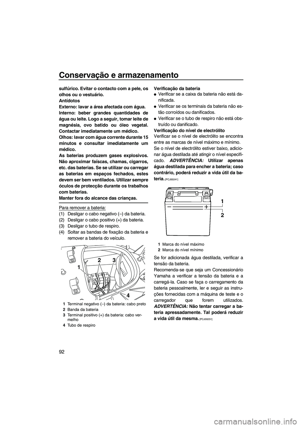 YAMAHA SVHO 2011  Manual de utilização (in Portuguese) Conservação e armazenamento
92
sulfúrico. Evitar o contacto com a pele, os
olhos ou o vestuário.
Antídotos
Externo: lavar a área afectada com água.
Interno: beber grandes quantidades de
água o