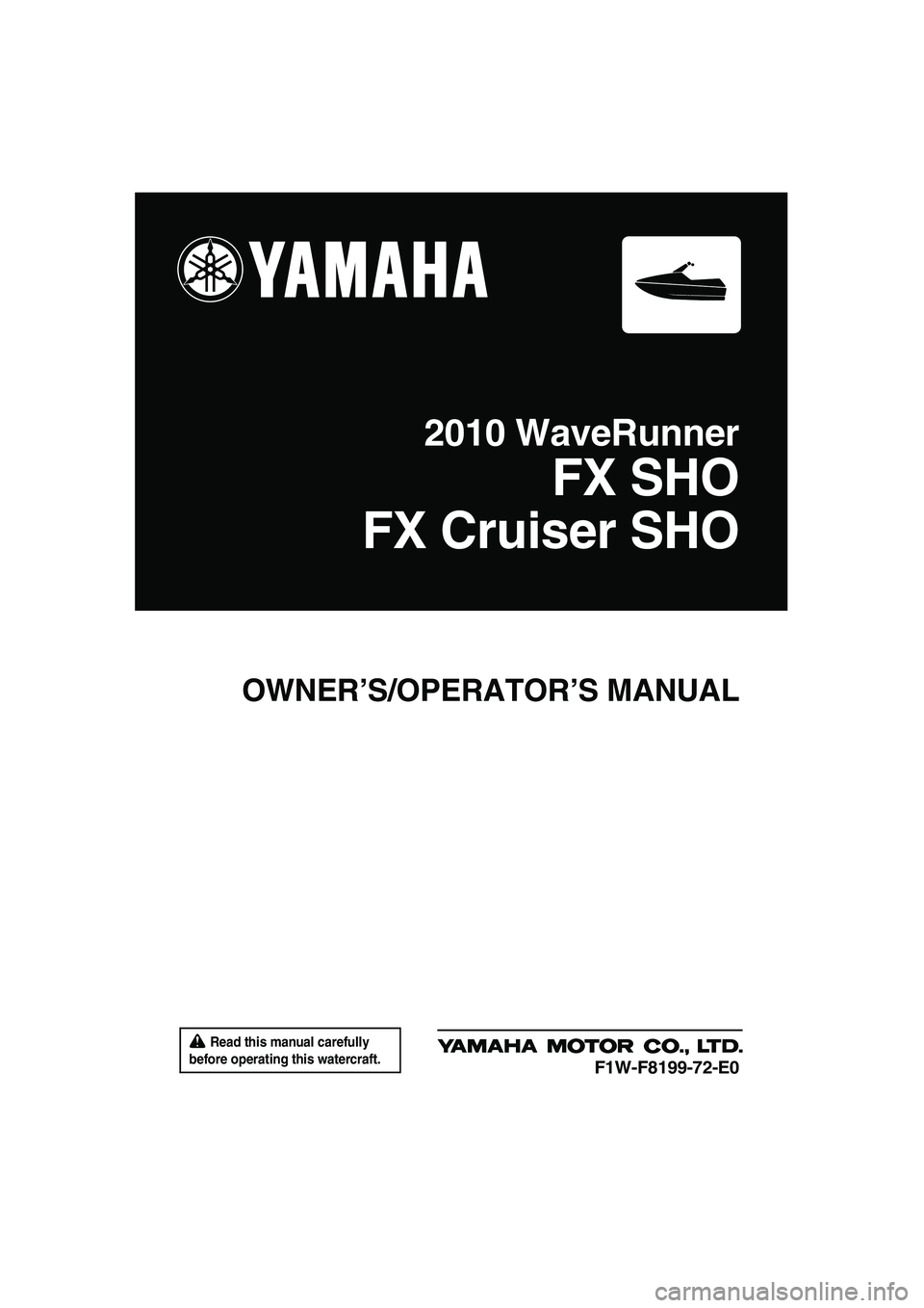 YAMAHA FX SHO 2010  Owners Manual  Read this manual carefully 
before operating this watercraft.
OWNER’S/OPERATOR’S MANUAL
2010 WaveRunner
FX SHO
FX Cruiser SHO
F1W-F8199-72-E0
UF1W72E0.book  Page 1  Monday, June 1, 2009  1:42 PM 