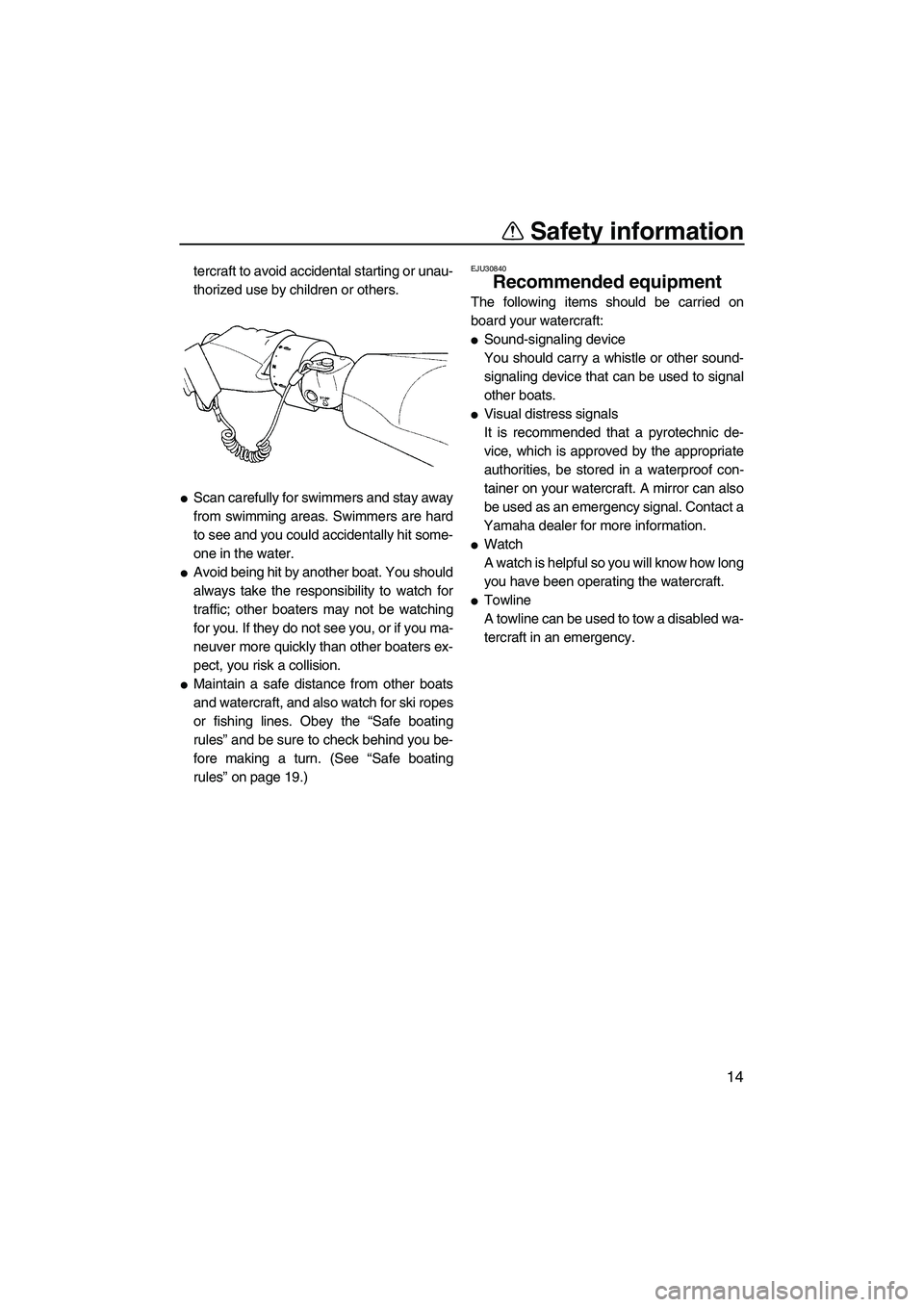 YAMAHA FX SHO 2010 Owners Manual Safety information
14
tercraft to avoid accidental starting or unau-
thorized use by children or others.
Scan carefully for swimmers and stay away
from swimming areas. Swimmers are hard
to see and yo