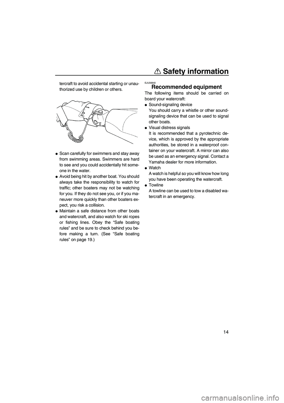 YAMAHA FX SHO 2010  Owners Manual Safety information
14
tercraft to avoid accidental starting or unau-
thorized use by children or others.
Scan carefully for swimmers and stay away
from swimming areas. Swimmers are hard
to see and yo