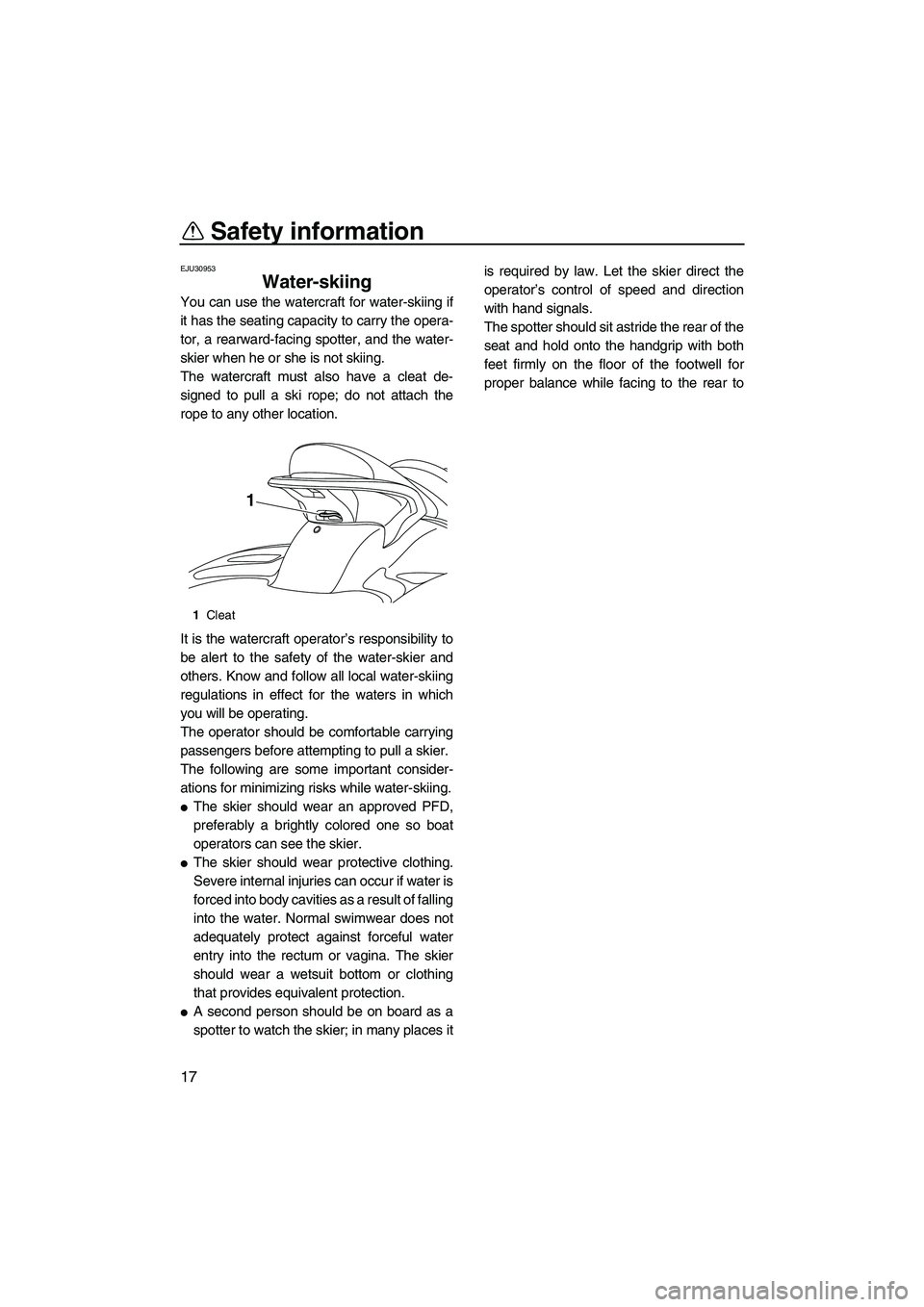 YAMAHA FX SHO 2010 Owners Manual Safety information
17
EJU30953
Water-skiing 
You can use the watercraft for water-skiing if
it has the seating capacity to carry the opera-
tor, a rearward-facing spotter, and the water-
skier when he