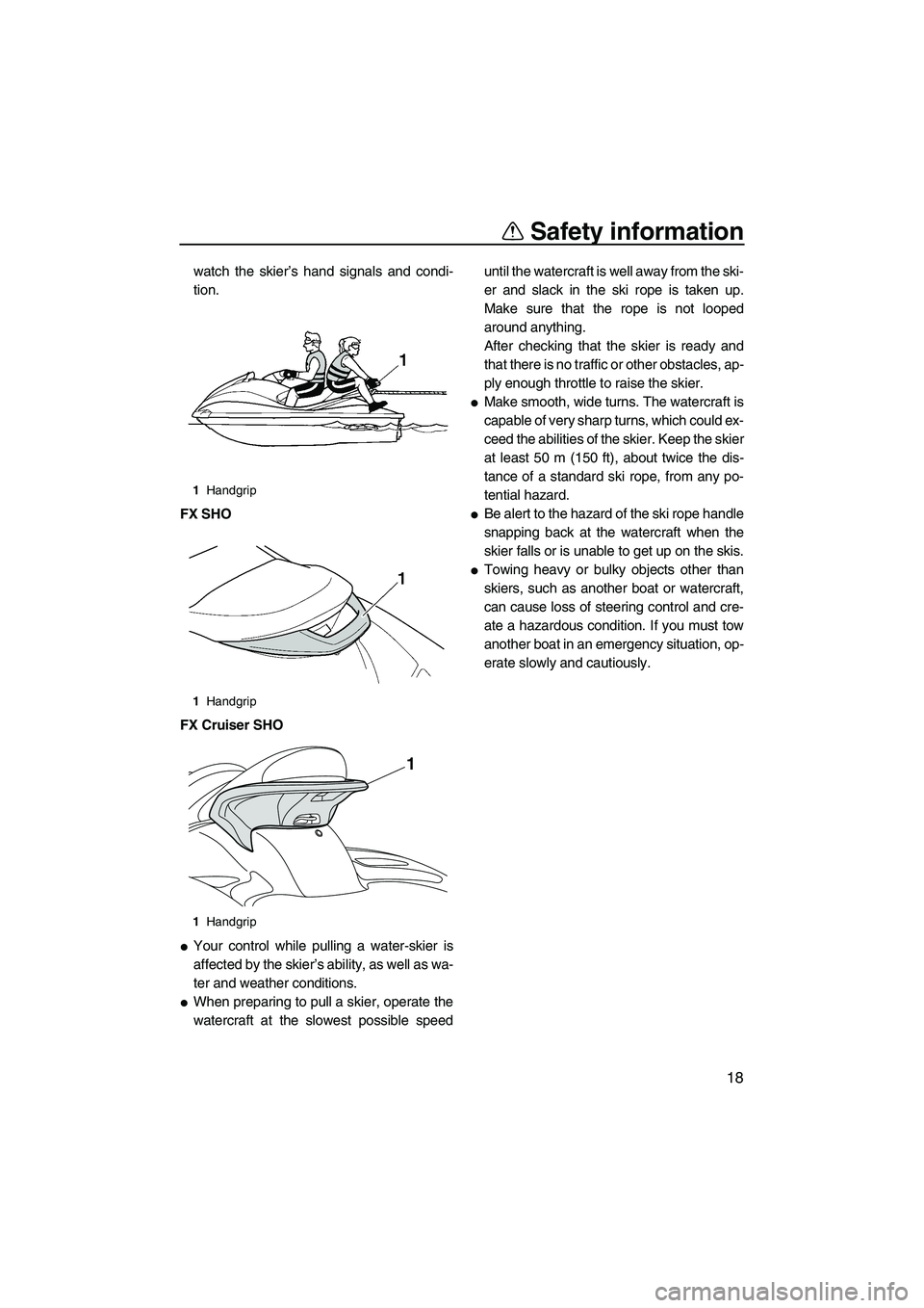 YAMAHA FX SHO 2010 Owners Manual Safety information
18
watch the skier’s hand signals and condi-
tion.
FX SHO
FX Cruiser SHO
Your control while pulling a water-skier is
affected by the skier’s ability, as well as wa-
ter and wea
