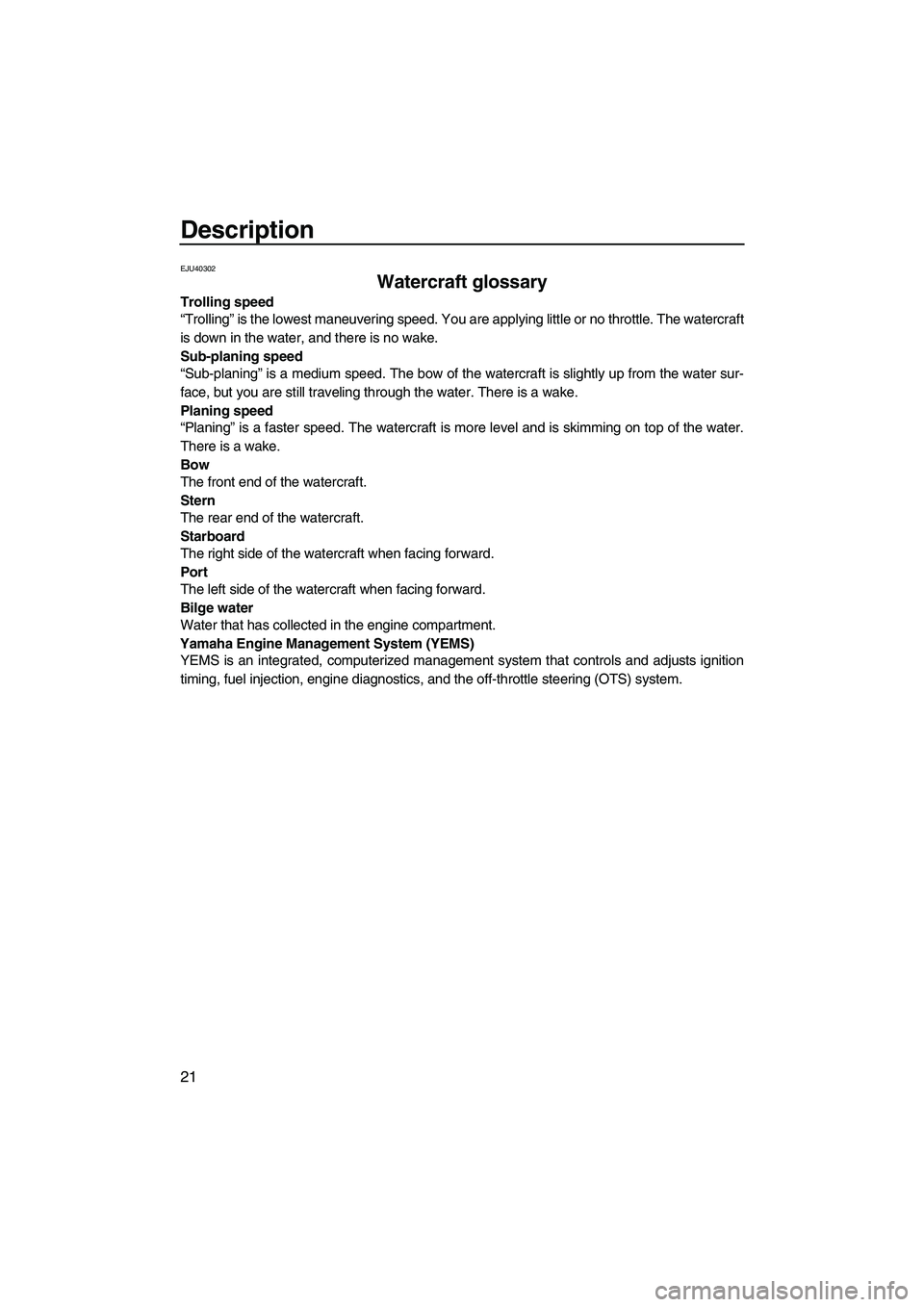 YAMAHA FX SHO 2010 Owners Manual Description
21
EJU40302
Watercraft glossary 
Trolling speed
“Trolling” is the lowest maneuvering speed. You are applying little or no throttle. The watercraft
is down in the water, and there is no