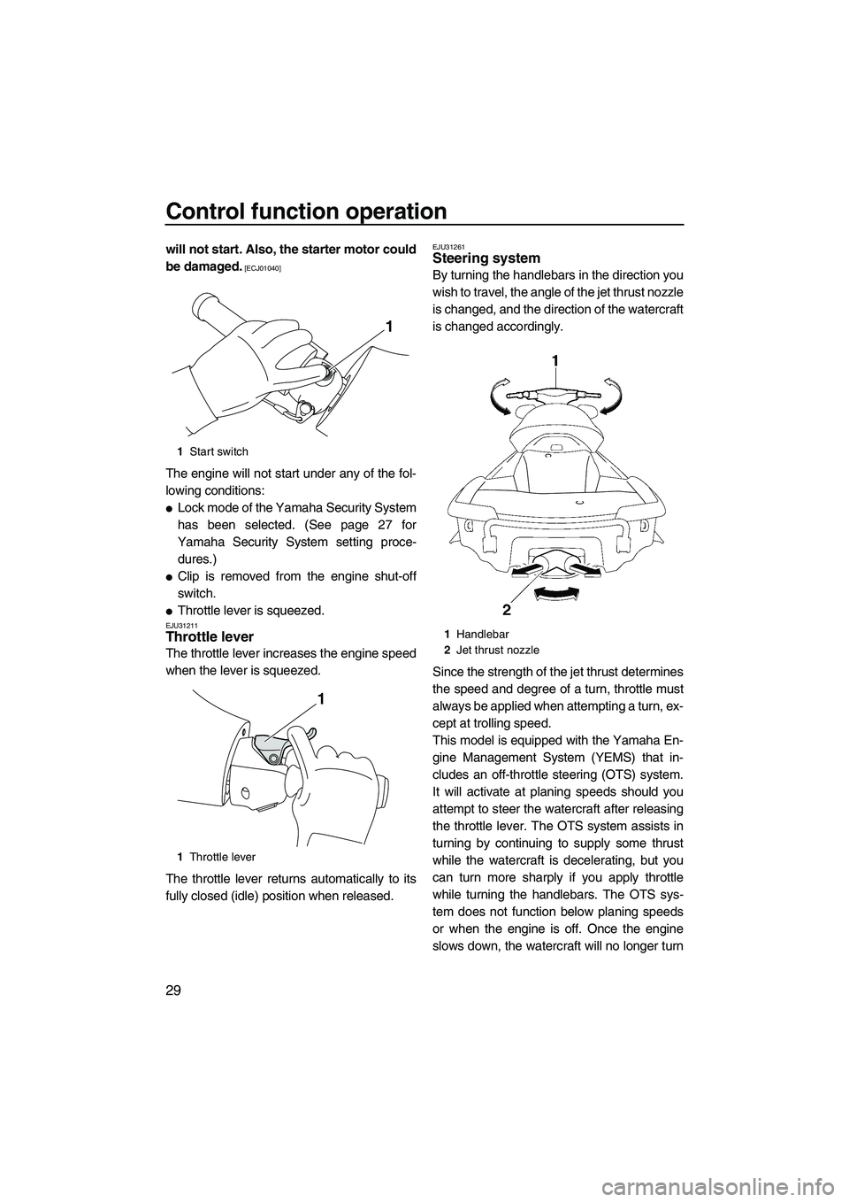 YAMAHA FX SHO 2010 Owners Guide Control function operation
29
will not start. Also, the starter motor could
be damaged.
 [ECJ01040]
The engine will not start under any of the fol-
lowing conditions:
Lock mode of the Yamaha Security