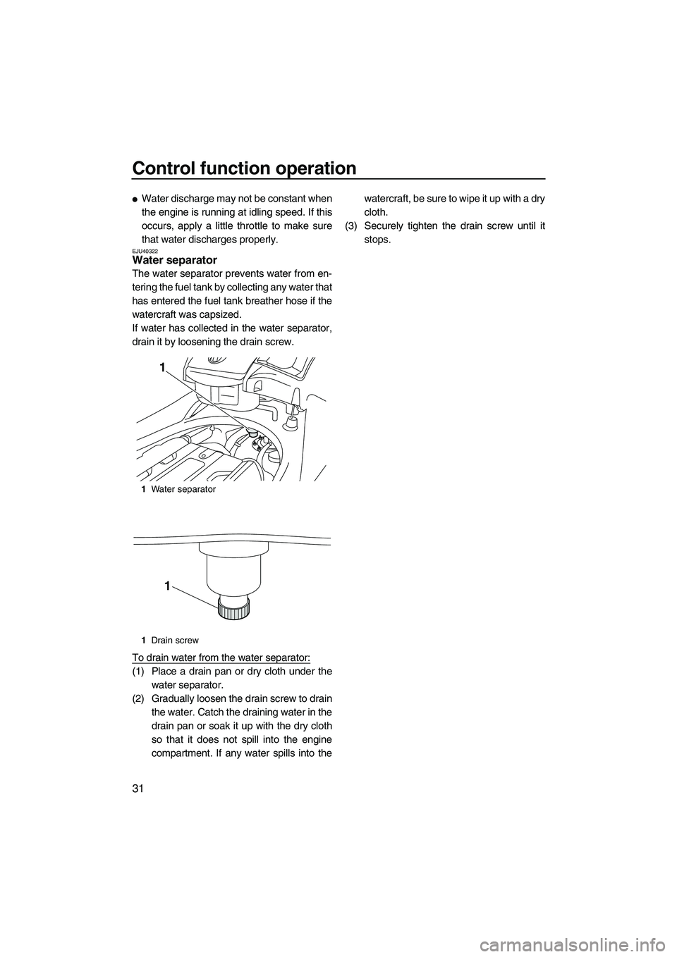 YAMAHA SVHO 2010 Owners Guide Control function operation
31
Water discharge may not be constant when
the engine is running at idling speed. If this
occurs, apply a little throttle to make sure
that water discharges properly.
EJU4
