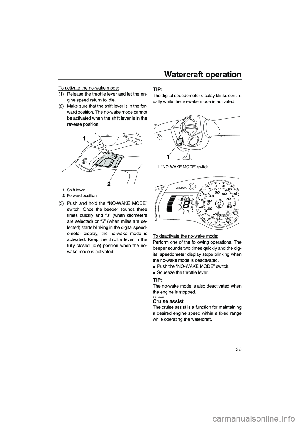 YAMAHA FX SHO 2010 Service Manual Watercraft operation
36
To activate the no-wake mode:
(1) Release the throttle lever and let the en-
gine speed return to idle.
(2) Make sure that the shift lever is in the for-
ward position. The no-