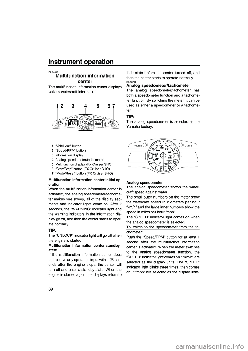 YAMAHA FX SHO 2010 Service Manual Instrument operation
39
EJU34906
Multifunction information 
center 
The multifunction information center displays
various watercraft information.
Multifunction information center initial op-
eration
W