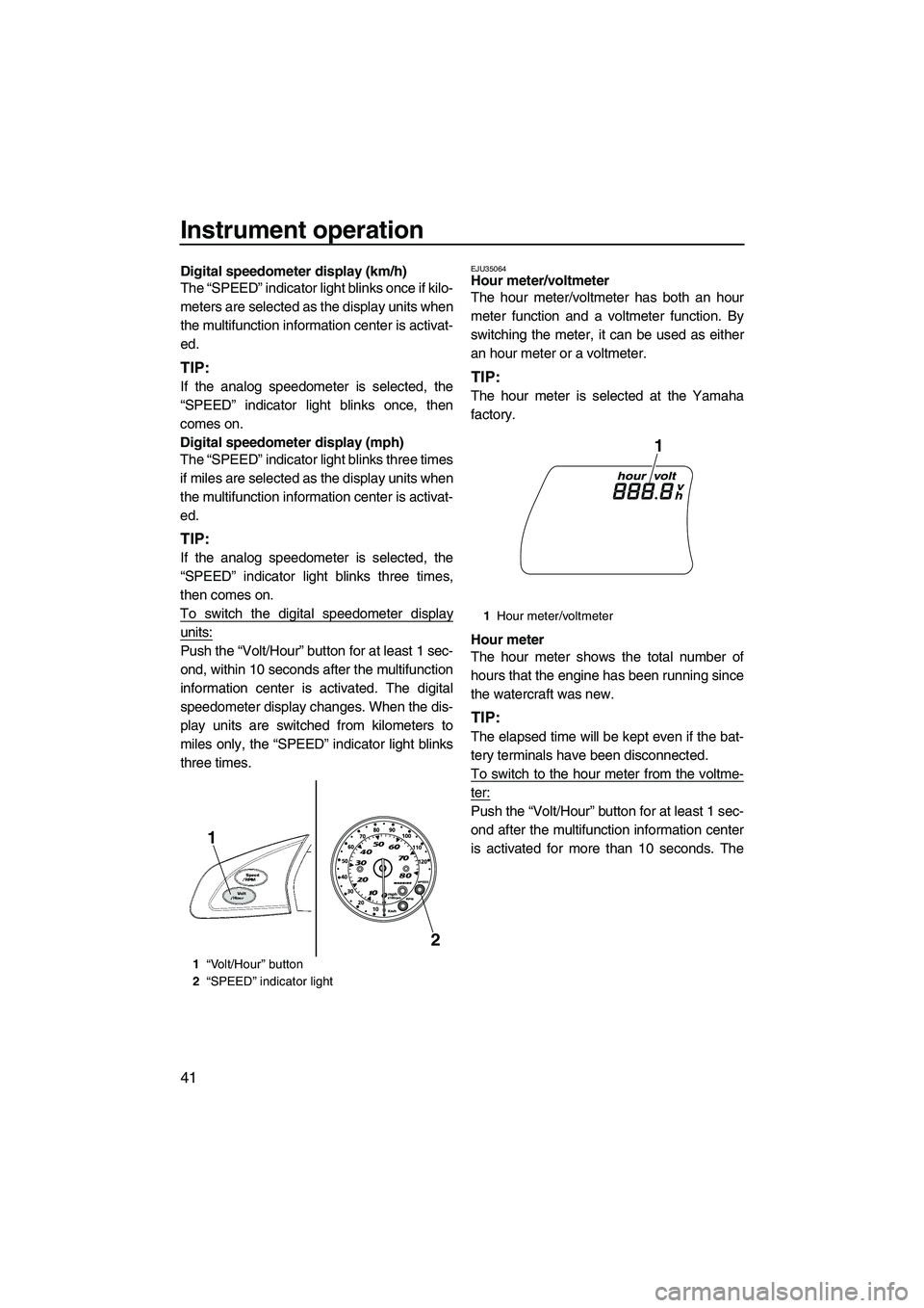 YAMAHA FX SHO 2010 Service Manual Instrument operation
41
Digital speedometer display (km/h)
The “SPEED” indicator light blinks once if kilo-
meters are selected as the display units when
the multifunction information center is ac