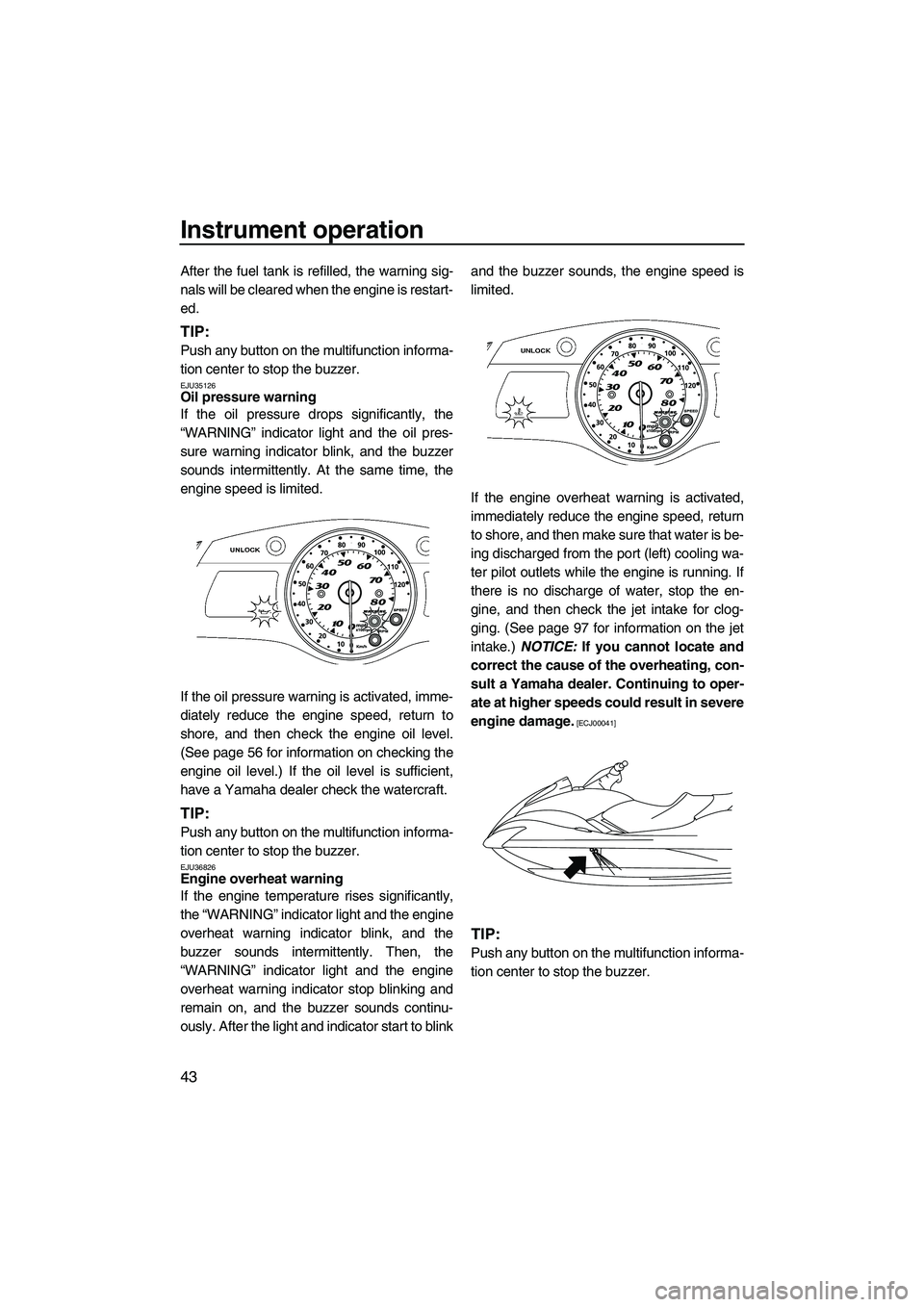 YAMAHA FX SHO 2010 Service Manual Instrument operation
43
After the fuel tank is refilled, the warning sig-
nals will be cleared when the engine is restart-
ed.
TIP:
Push any button on the multifunction informa-
tion center to stop th