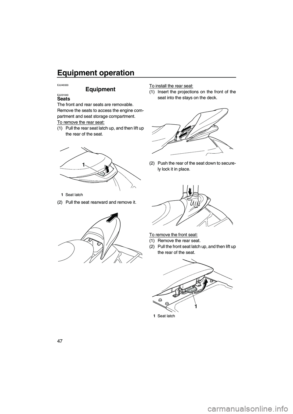 YAMAHA FX SHO 2010 Workshop Manual Equipment operation
47
EJU40333
Equipment EJU31043Seats
The front and rear seats are removable.
Remove the seats to access the engine com-
partment and seat storage compartment.
To remove the rear se YAMAHA FX SHO 2010 Workshop Manual Equipment operation
47
EJU40333
Equipment EJU31043Seats
The front and rear seats are removable.
Remove the seats to access the engine com-
partment and seat storage compartment.
To remove the rear se