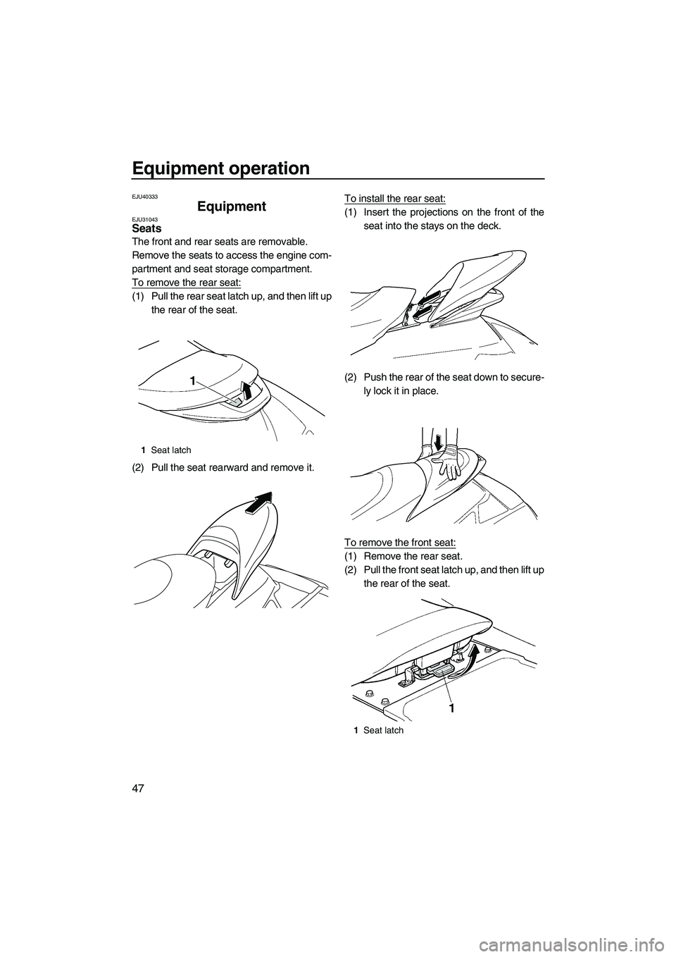 YAMAHA FX SHO 2010  Owners Manual Equipment operation
47
EJU40333
Equipment EJU31043Seats 
The front and rear seats are removable.
Remove the seats to access the engine com-
partment and seat storage compartment.
To remove the rear se