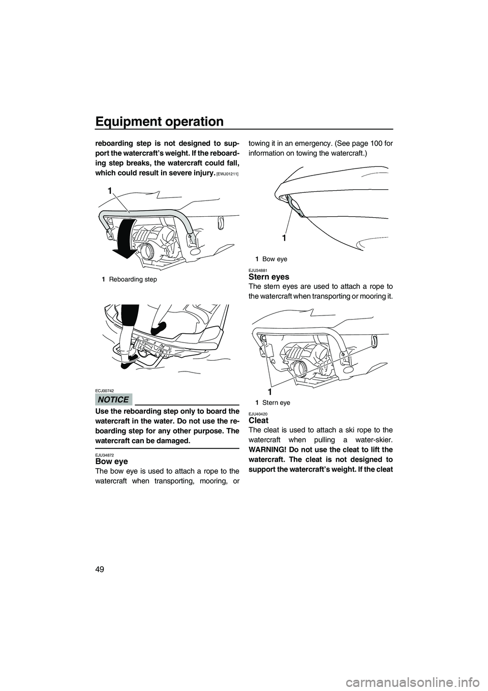 YAMAHA FX SHO 2010  Owners Manual Equipment operation
49
reboarding step is not designed to sup-
port the watercraft’s weight. If the reboard-
ing step breaks, the watercraft could fall,
which could result in severe injury.
 [EWJ012
