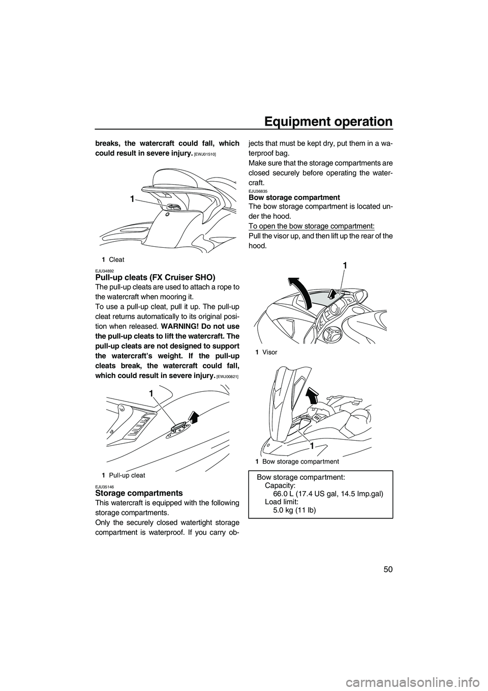YAMAHA FX SHO 2010 Workshop Manual Equipment operation
50
breaks, the watercraft could fall, which
could result in severe injury.
 [EWJ01510]
EJU34892
Pull-up cleats (FX Cruiser SHO) 
The pull-up cleats are used to attach a rope to
the