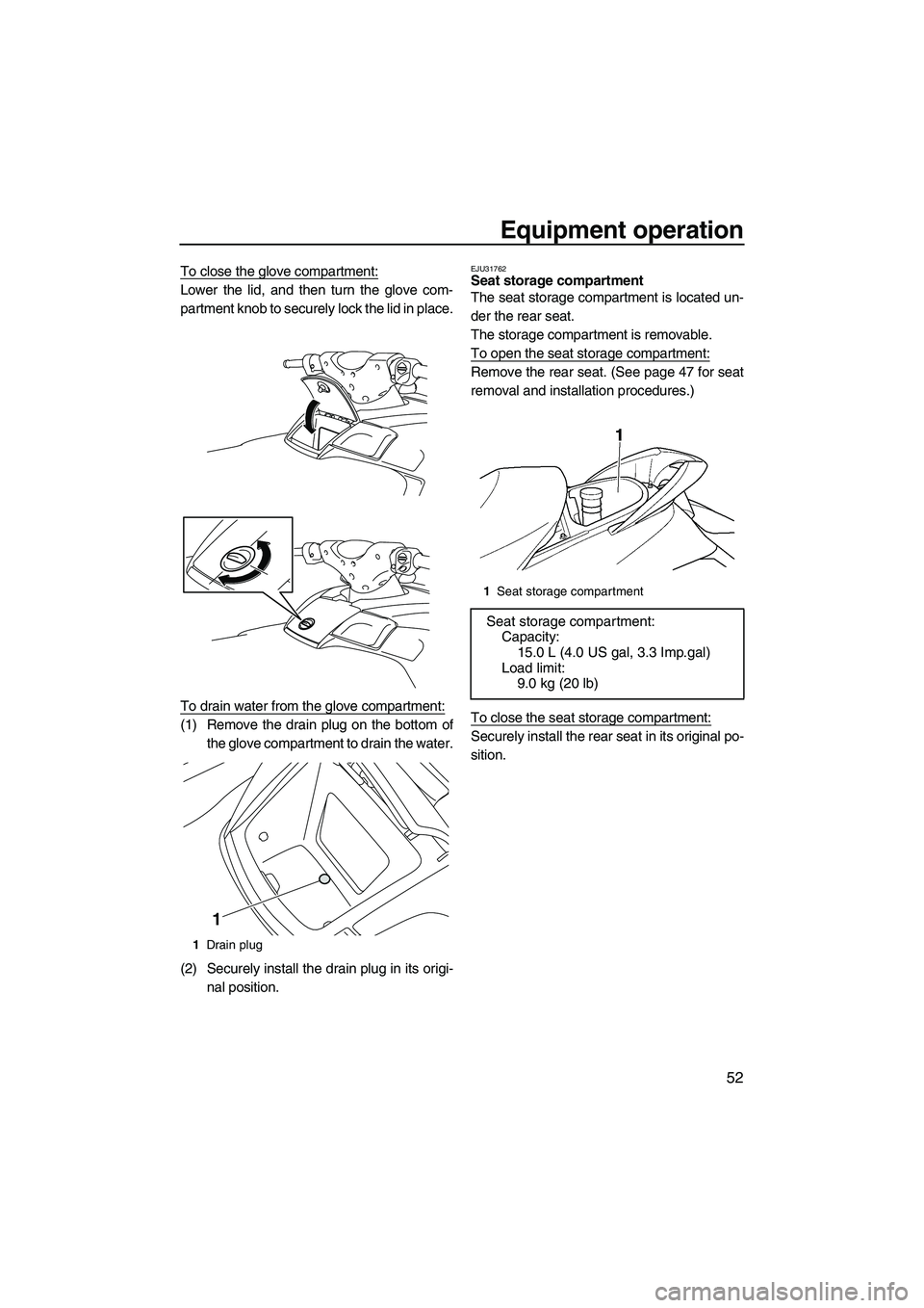 YAMAHA FX SHO 2010 Workshop Manual Equipment operation
52
To close the glove compartment:
Lower the lid, and then turn the glove com-
partment knob to securely lock the lid in place.
To drain water from the glove compartment:
(1) Remov YAMAHA FX SHO 2010 Workshop Manual Equipment operation
52
To close the glove compartment:
Lower the lid, and then turn the glove com-
partment knob to securely lock the lid in place.
To drain water from the glove compartment:
(1) Remov