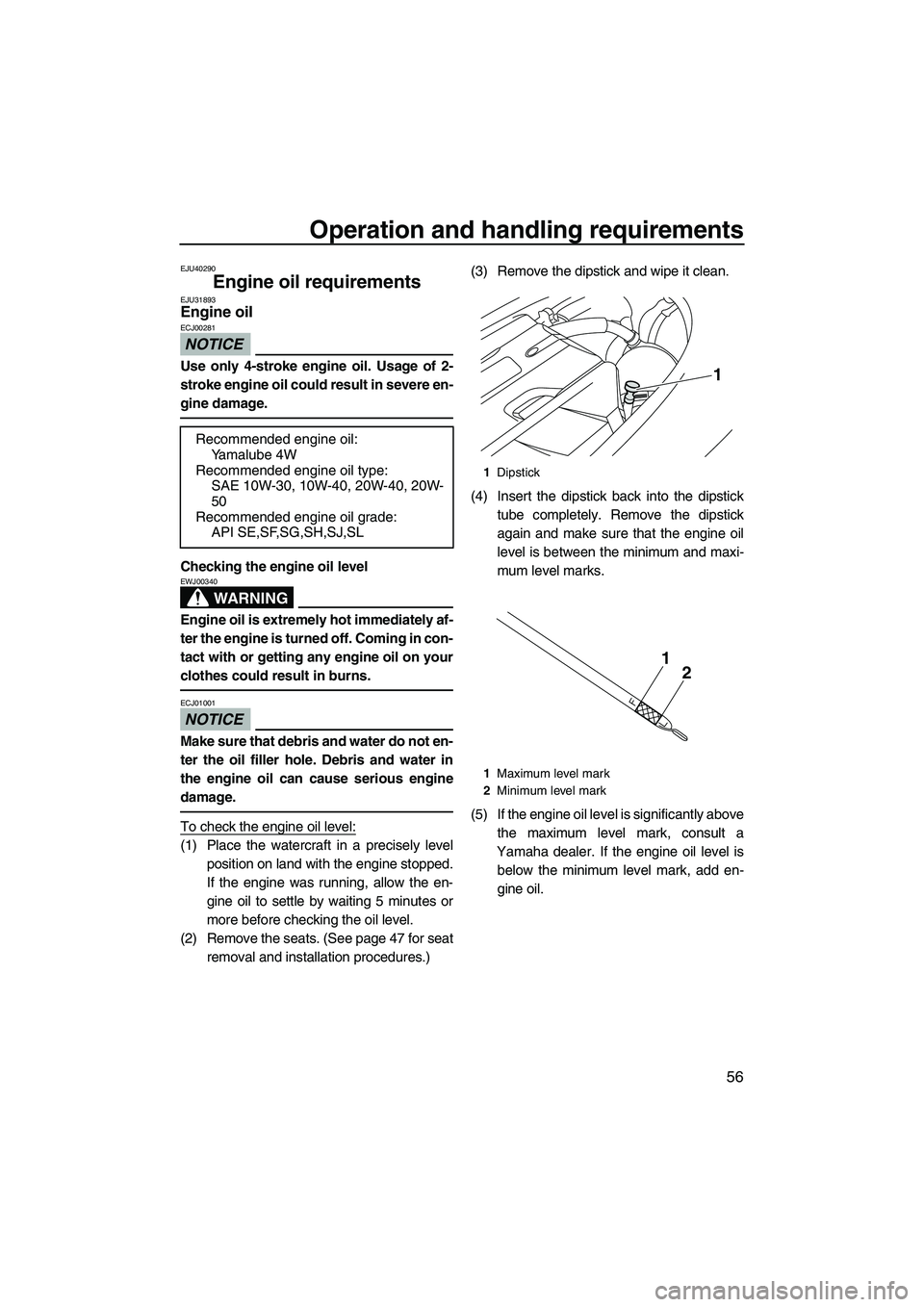 YAMAHA FX SHO 2010 Repair Manual Operation and handling requirements
56
EJU40290
Engine oil requirements EJU31893Engine oil 
NOTICE
ECJ00281
Use only 4-stroke engine oil. Usage of 2-
stroke engine oil could result in severe en-
gine 