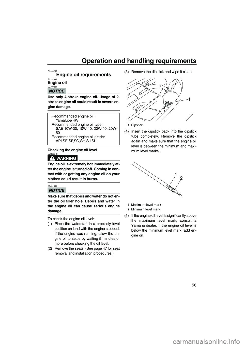 YAMAHA FX SHO 2010  Owners Manual Operation and handling requirements
56
EJU40290
Engine oil requirements EJU31893Engine oil 
NOTICE
ECJ00281
Use only 4-stroke engine oil. Usage of 2-
stroke engine oil could result in severe en-
gine 