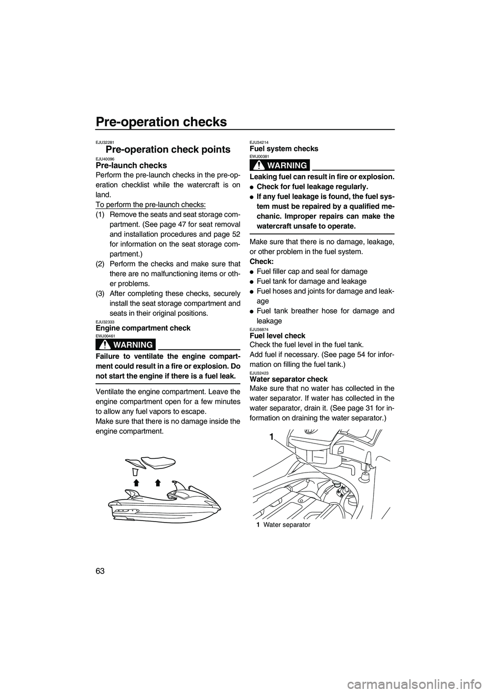 YAMAHA FX SHO 2010 Repair Manual Pre-operation checks
63
EJU32281
Pre-operation check points EJU40096Pre-launch checks 
Perform the pre-launch checks in the pre-op-
eration checklist while the watercraft is on
land.
To perform the pr