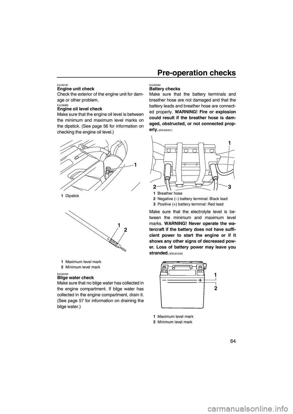 YAMAHA FX SHO 2010  Owners Manual Pre-operation checks
64
EJU40181Engine unit check 
Check the exterior of the engine unit for dam-
age or other problem.
EJU36885Engine oil level check 
Make sure that the engine oil level is between
t