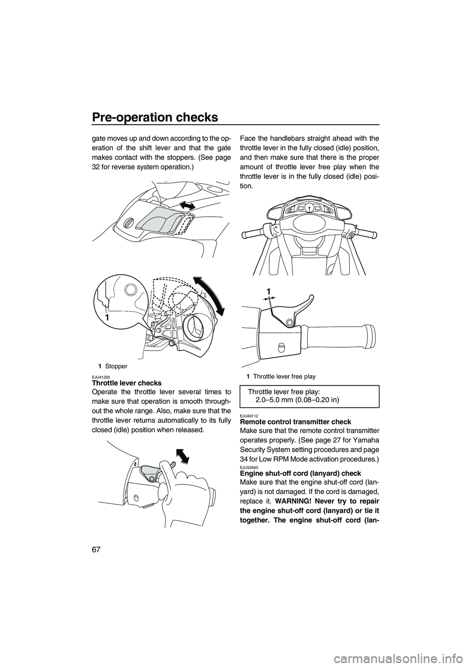 YAMAHA FX SHO 2010 User Guide Pre-operation checks
67
gate moves up and down according to the op-
eration of the shift lever and that the gate
makes contact with the stoppers. (See page
32 for reverse system operation.)
EJU41220Th YAMAHA FX SHO 2010 User Guide Pre-operation checks
67
gate moves up and down according to the op-
eration of the shift lever and that the gate
makes contact with the stoppers. (See page
32 for reverse system operation.)
EJU41220Th