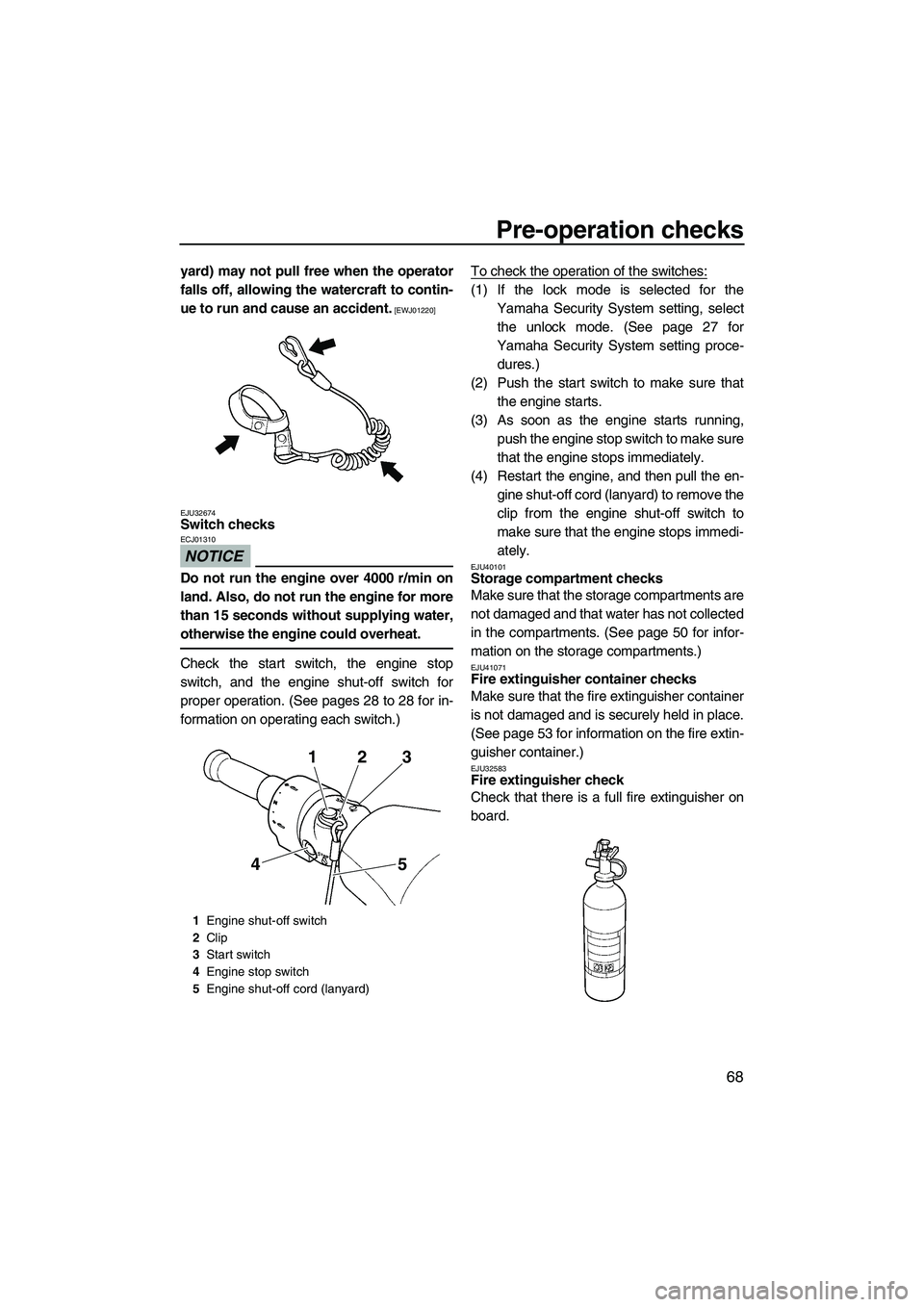 YAMAHA FX SHO 2010 User Guide Pre-operation checks
68
yard) may not pull free when the operator
falls off, allowing the watercraft to contin-
ue to run and cause an accident.
 [EWJ01220]
EJU32674
Switch checks 
NOTICE
ECJ01310
Do 