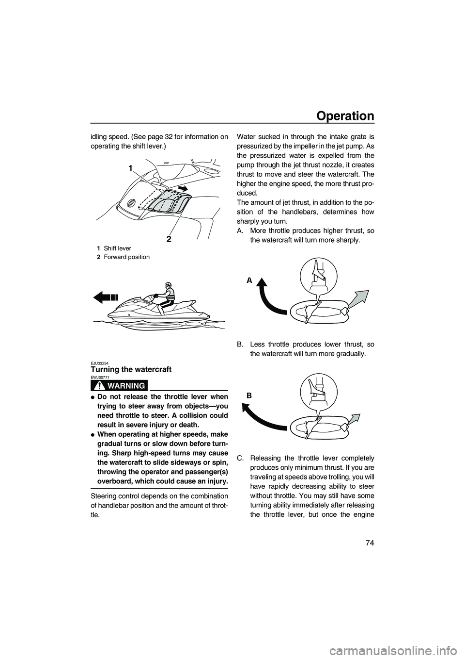 YAMAHA FX SHO 2010 Manual Online Operation
74
idling speed. (See page 32 for information on
operating the shift lever.)
EJU33254Turning the watercraft 
WARNING
EWJ00771
Do not release the throttle lever when
trying to steer away fro
