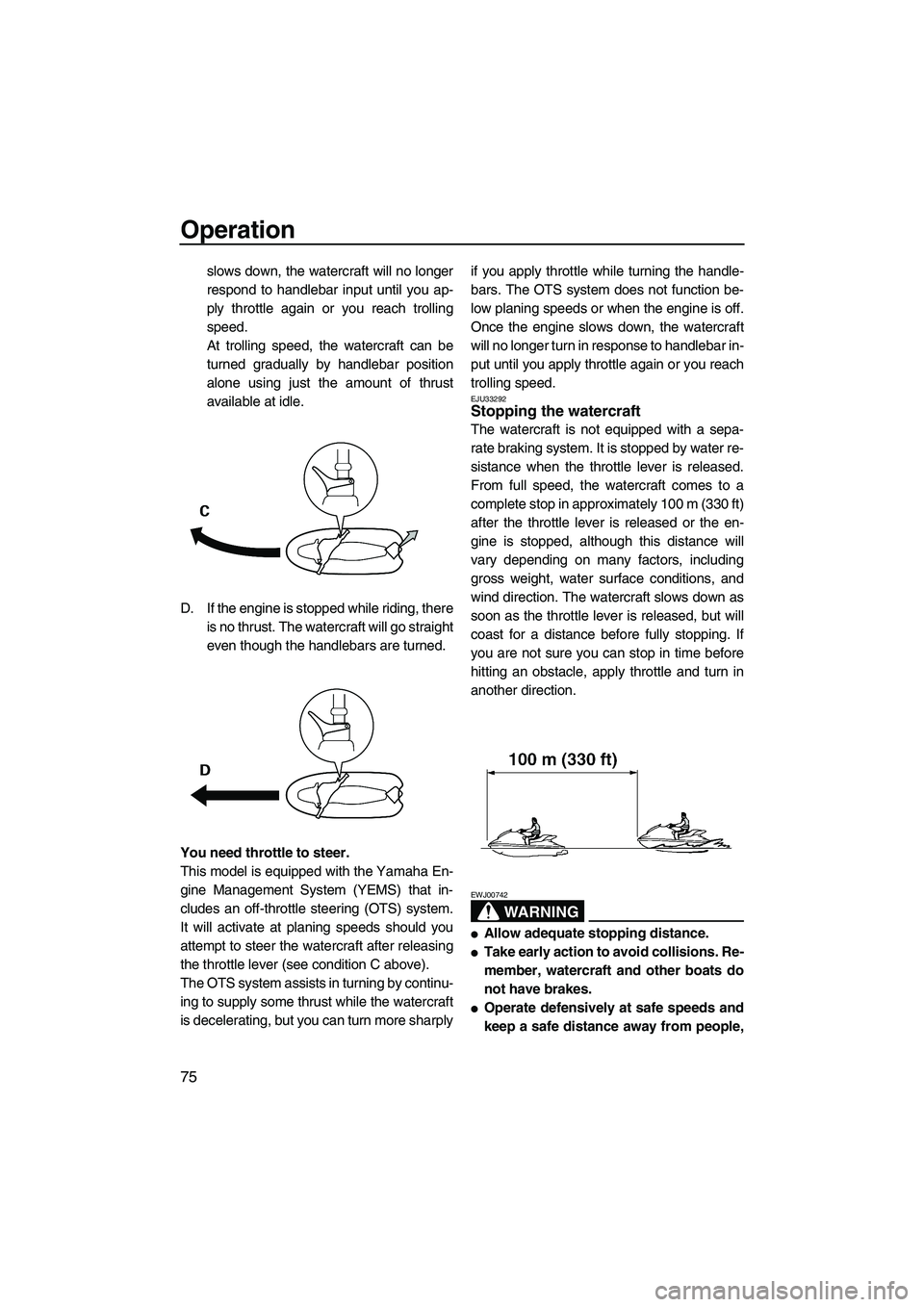 YAMAHA FX SHO 2010 Manual Online Operation
75
slows down, the watercraft will no longer
respond to handlebar input until you ap-
ply throttle again or you reach trolling
speed.
At trolling speed, the watercraft can be
turned graduall