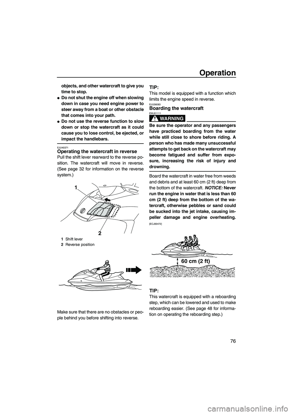 YAMAHA FX SHO 2010 Manual Online Operation
76
objects, and other watercraft to give you
time to stop.
Do not shut the engine off when slowing
down in case you need engine power to
steer away from a boat or other obstacle
that comes 