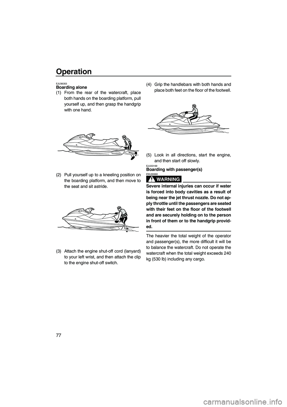 YAMAHA FX SHO 2010 Manual Online Operation
77
EJU36353Boarding alone 
(1) From the rear of the watercraft, place
both hands on the boarding platform, pull
yourself up, and then grasp the handgrip
with one hand.
(2) Pull yourself up t