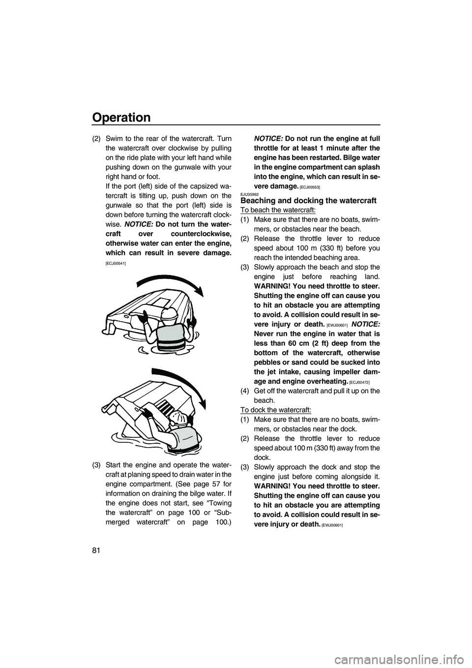 YAMAHA FX SHO 2010  Owners Manual Operation
81
(2) Swim to the rear of the watercraft. Turn
the watercraft over clockwise by pulling
on the ride plate with your left hand while
pushing down on the gunwale with your
right hand or foot.