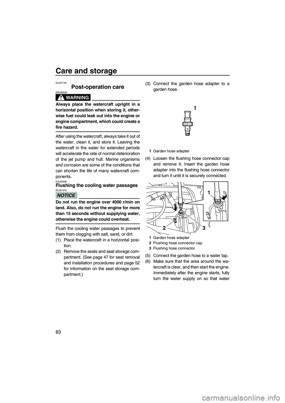 YAMAHA FX SHO 2010 Manual Online Care and storage
83
EJU37145
Post-operation care 
WARNING
EWJ00330
Always place the watercraft upright in a
horizontal position when storing it, other-
wise fuel could leak out into the engine or
engi
