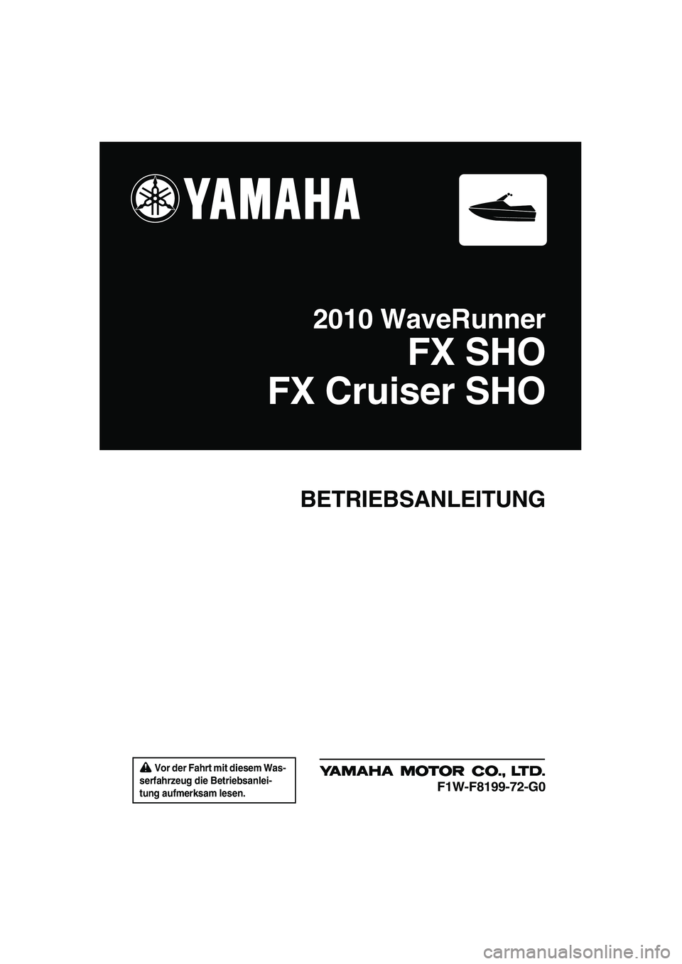 YAMAHA SVHO CRUISER 2010  Betriebsanleitungen (in German)  Vor der Fahrt mit diesem Was-
serfahrzeug die Betriebsanlei-
tung aufmerksam lesen.
BETRIEBSANLEITUNG
2010 WaveRunner
FX SHO
FX Cruiser SHO
F1W-F8199-72-G0
UF1W72G0.book  Page 1  Friday, June 19, 200