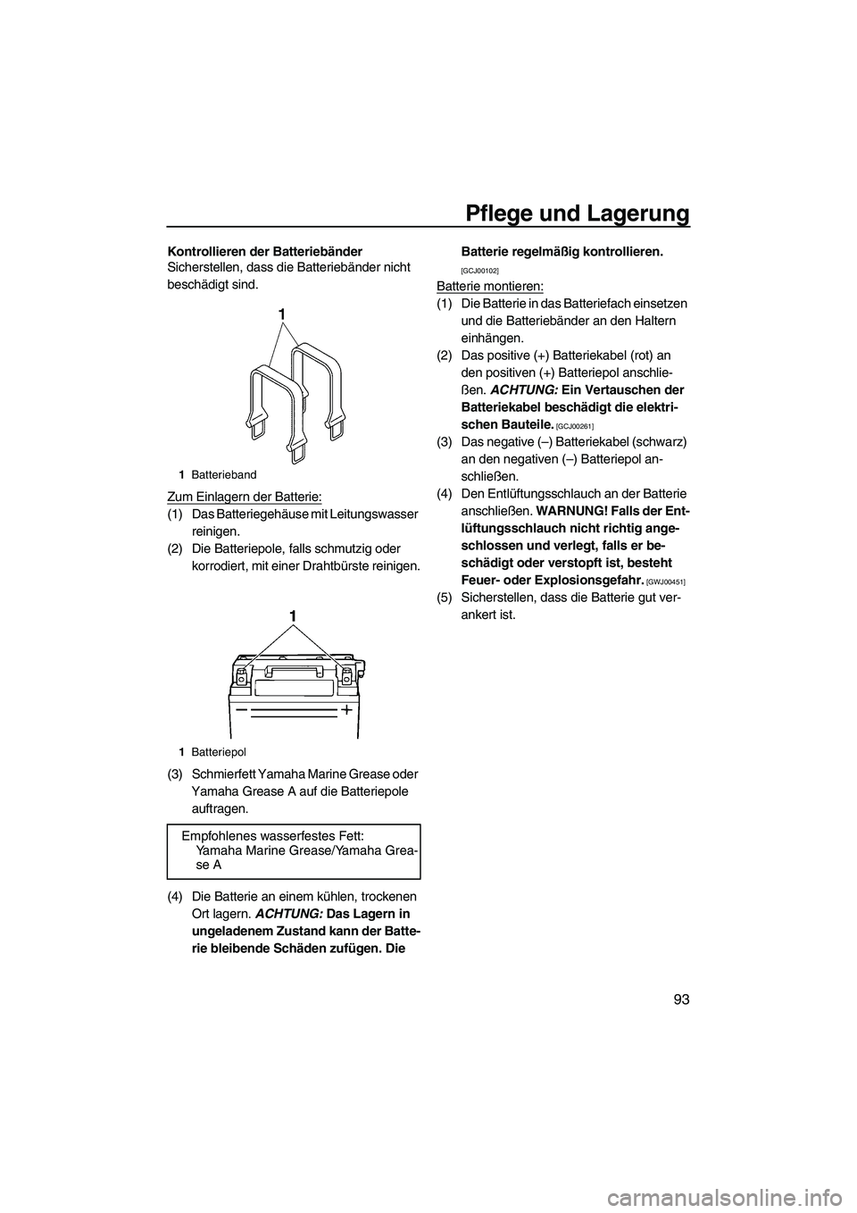 YAMAHA SVHO CRUISER 2010  Betriebsanleitungen (in German) Pflege und Lagerung
93
Kontrollieren der Batteriebänder
Sicherstellen, dass die Batteriebänder nicht 
beschädigt sind.
Zum Einlagern der Batterie:
(1) Das Batteriegehäuse mit Leitungswasser 
reini