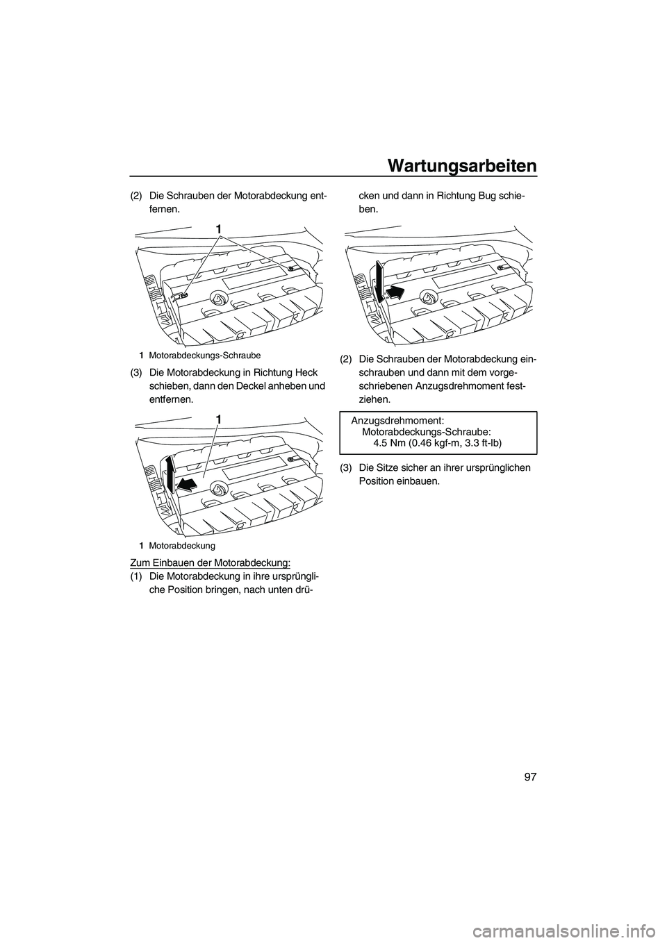 YAMAHA SVHO CRUISER 2010  Betriebsanleitungen (in German) Wartungsarbeiten
97
(2) Die Schrauben der Motorabdeckung ent-
fernen.
(3) Die Motorabdeckung in Richtung Heck 
schieben, dann den Deckel anheben und 
entfernen.
Zum Einbauen der Motorabdeckung:
(1) Di