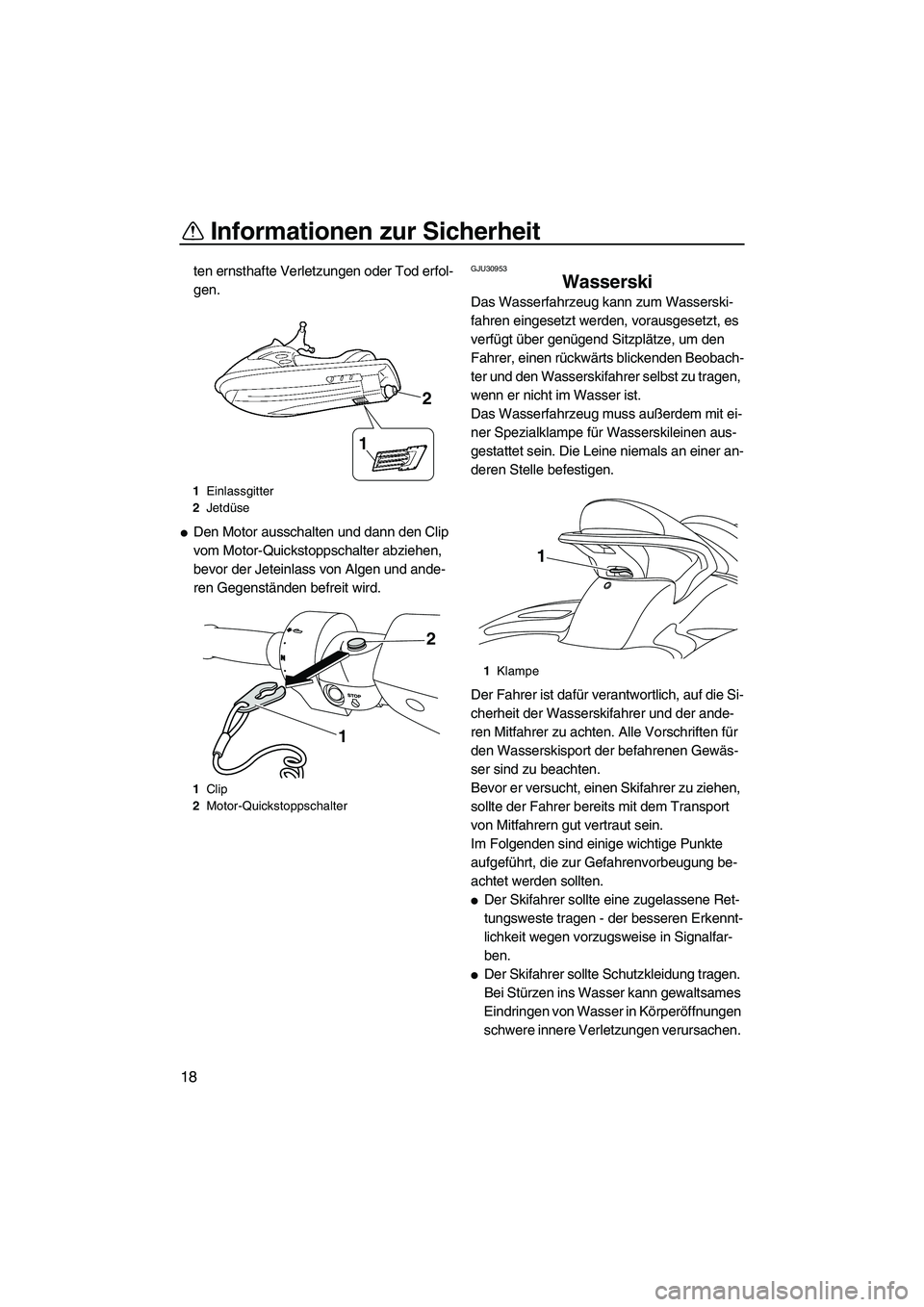 YAMAHA SVHO CRUISER 2010  Betriebsanleitungen (in German) Informationen zur Sicherheit
18
ten ernsthafte Verletzungen oder Tod erfol-
gen.
Den Motor ausschalten und dann den Clip 
vom Motor-Quickstoppschalter abziehen, 
bevor der Jeteinlass von Algen und an