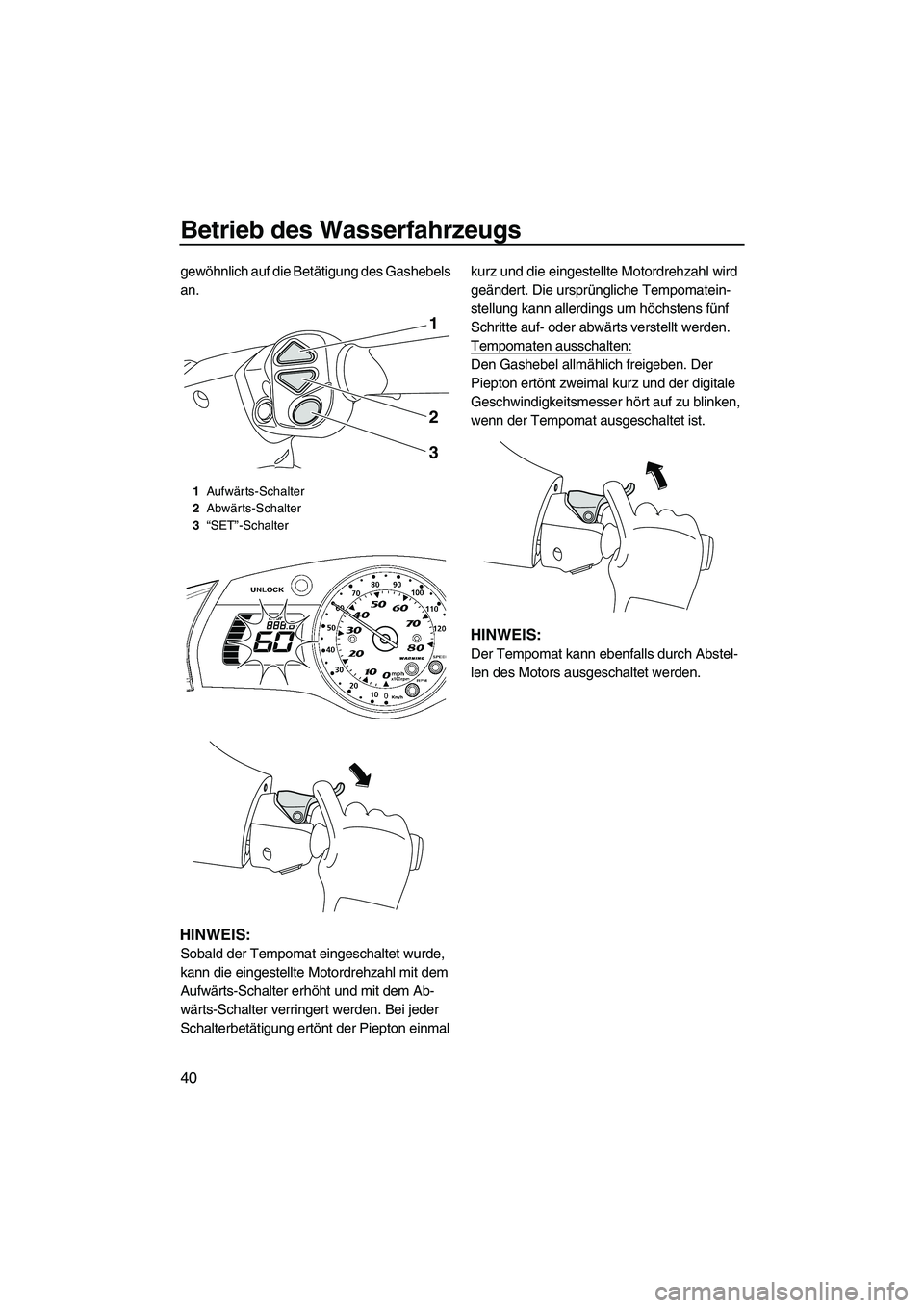 YAMAHA SVHO CRUISER 2010  Betriebsanleitungen (in German) Betrieb des Wasserfahrzeugs
40
gewöhnlich auf die Betätigung des Gashebels 
an.
HINWEIS:
Sobald der Tempomat eingeschaltet wurde, 
kann die eingestellte Motordrehzahl mit dem 
Aufwärts-Schalter erh