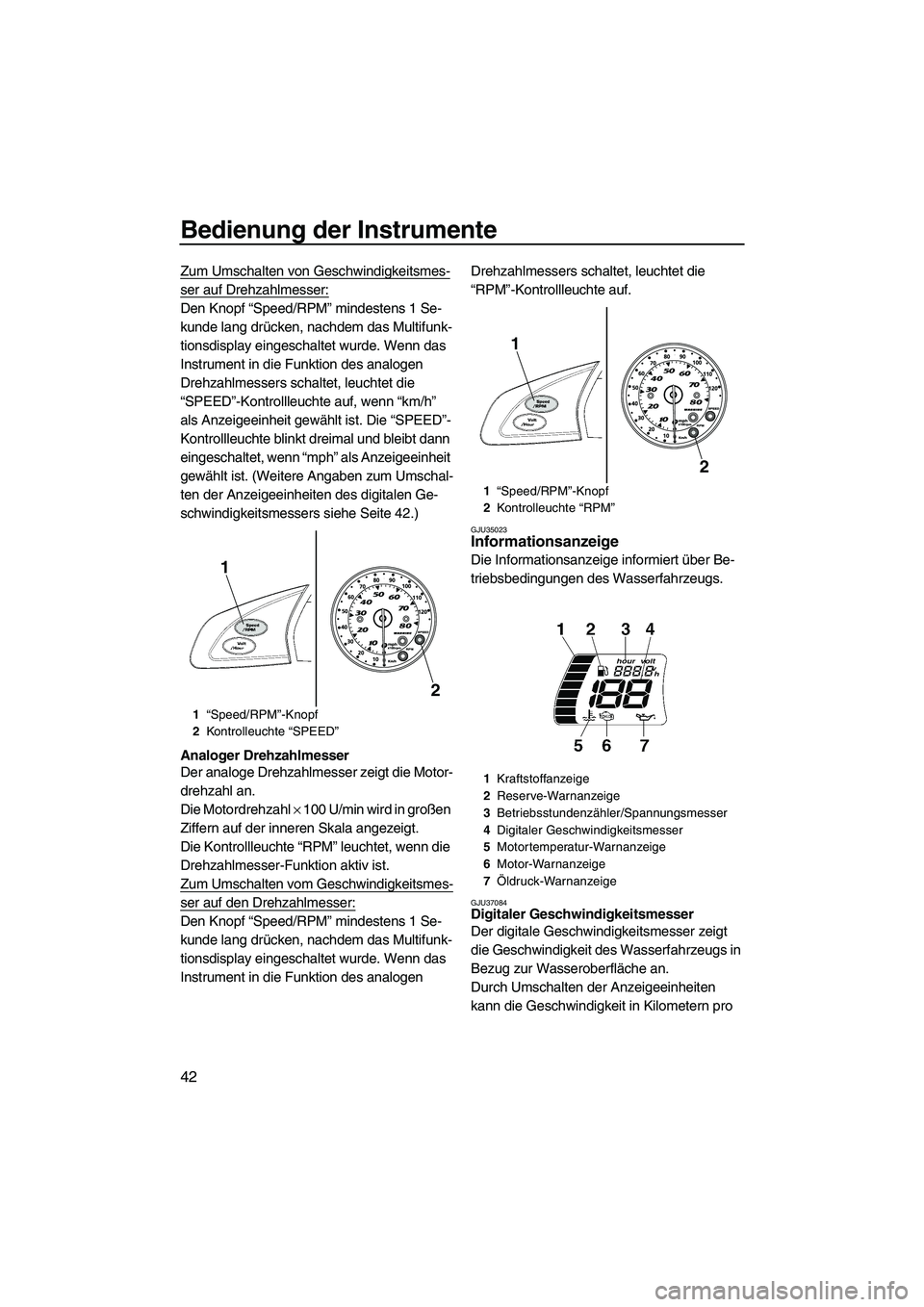 YAMAHA SVHO CRUISER 2010  Betriebsanleitungen (in German) Bedienung der Instrumente
42
Zum Umschalten von Geschwindigkeitsmes-
ser auf Drehzahlmesser:
Den Knopf “Speed/RPM” mindestens 1 Se-
kunde lang drücken, nachdem das Multifunk-
tionsdisplay eingesc