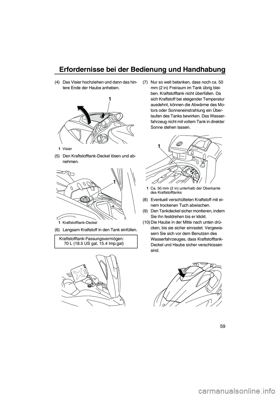 YAMAHA SVHO CRUISER 2010  Betriebsanleitungen (in German) Erfordernisse bei der Bedienung und Handhabung
59
(4) Das Visier hochziehen und dann das hin-
tere Ende der Haube anheben.
(5) Den Kraftstofftank-Deckel lösen und ab-
nehmen.
(6) Langsam Kraftstoff i