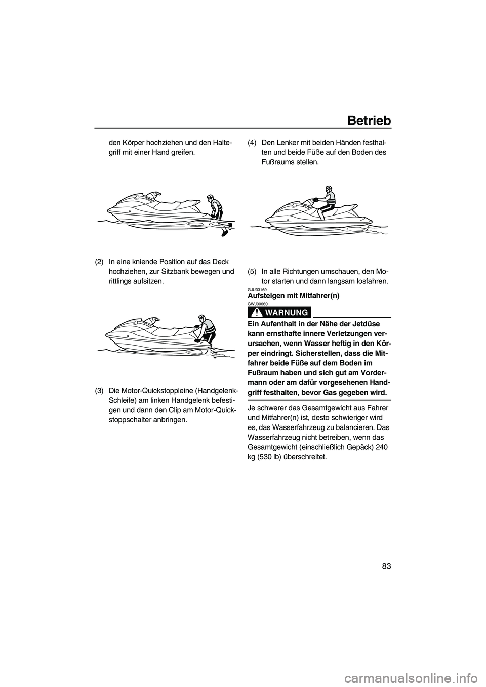 YAMAHA SVHO CRUISER 2010  Betriebsanleitungen (in German) Betrieb
83
den Körper hochziehen und den Halte-
griff mit einer Hand greifen.
(2) In eine kniende Position auf das Deck 
hochziehen, zur Sitzbank bewegen und 
rittlings aufsitzen.
(3) Die Motor-Quick